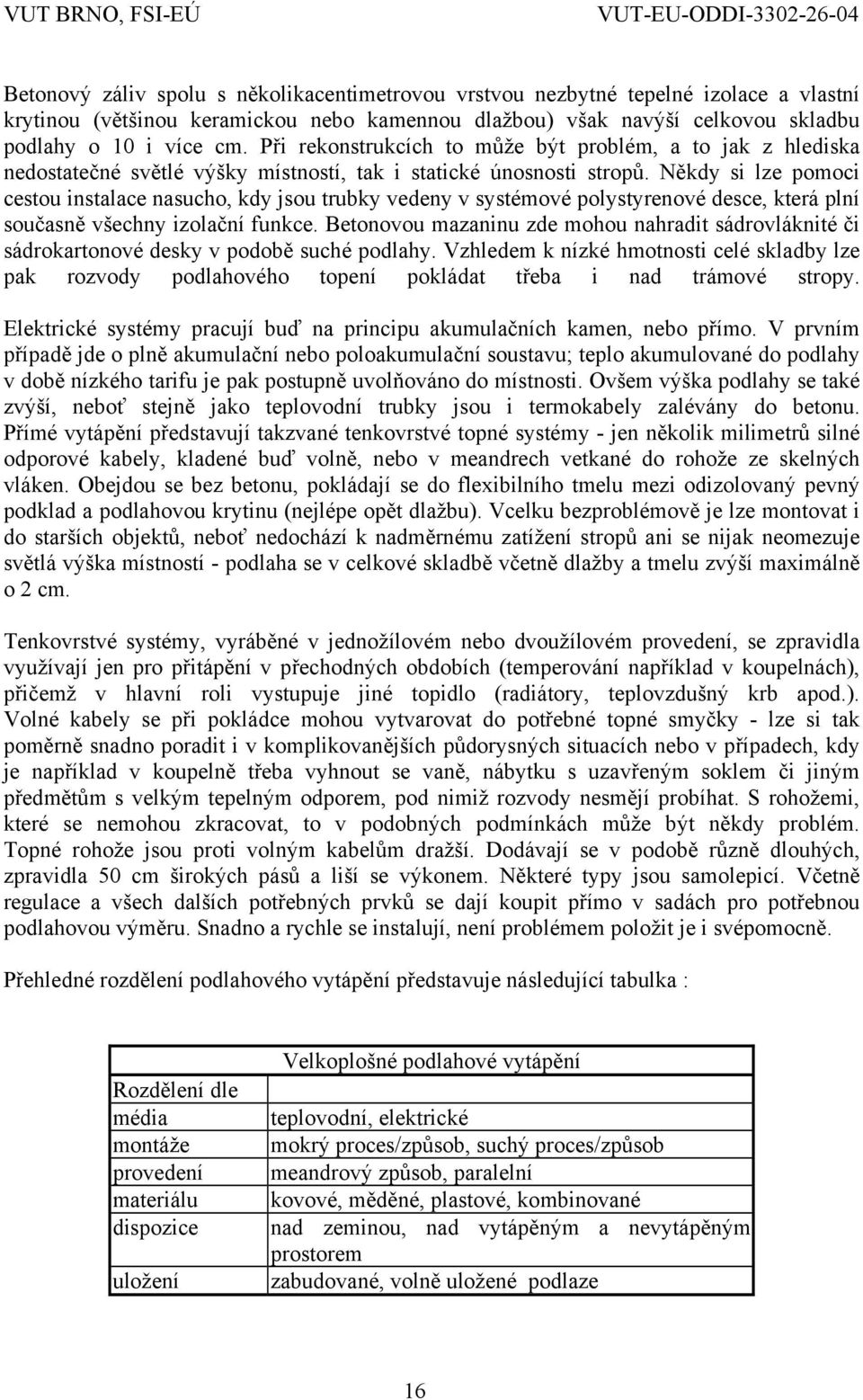 Někdy si lze pomoci cestou instalace nasucho, kdy jsou trubky vedeny v systémové polystyrenové desce, která plní současně všechny izolační funkce.