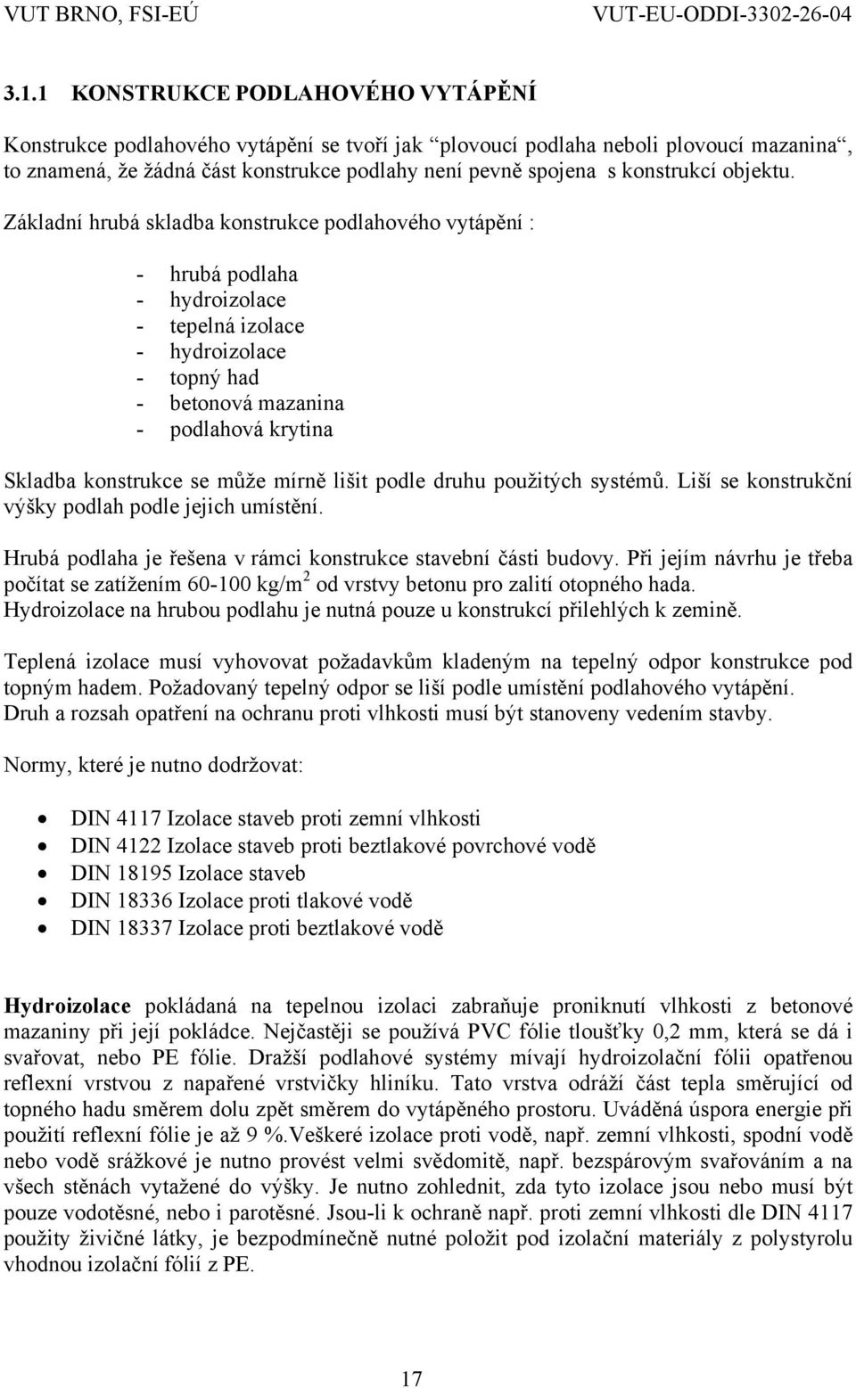 Základní hrubá skladba konstrukce podlahového vytápění : - hrubá podlaha - hydroizolace - tepelná izolace - hydroizolace - topný had - betonová mazanina - podlahová krytina Skladba konstrukce se může