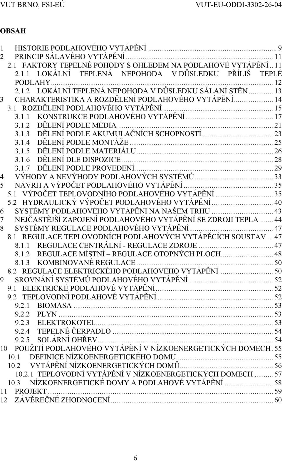 .. 17 3.1.2 DĚLENÍ PODLE MÉDIA... 21 3.1.3 DĚLENÍ PODLE AKUMULAČNÍCH SCHOPNOSTÍ... 23 3.1.4 DĚLENÍ PODLE MONTÁŽE... 25 3.1.5 DĚLENÍ PODLE MATERIÁLU... 26 3.1.6 DĚLENÍ DLE DISPOZICE... 28 3.1.7 DĚLENÍ PODLE PROVEDENÍ.