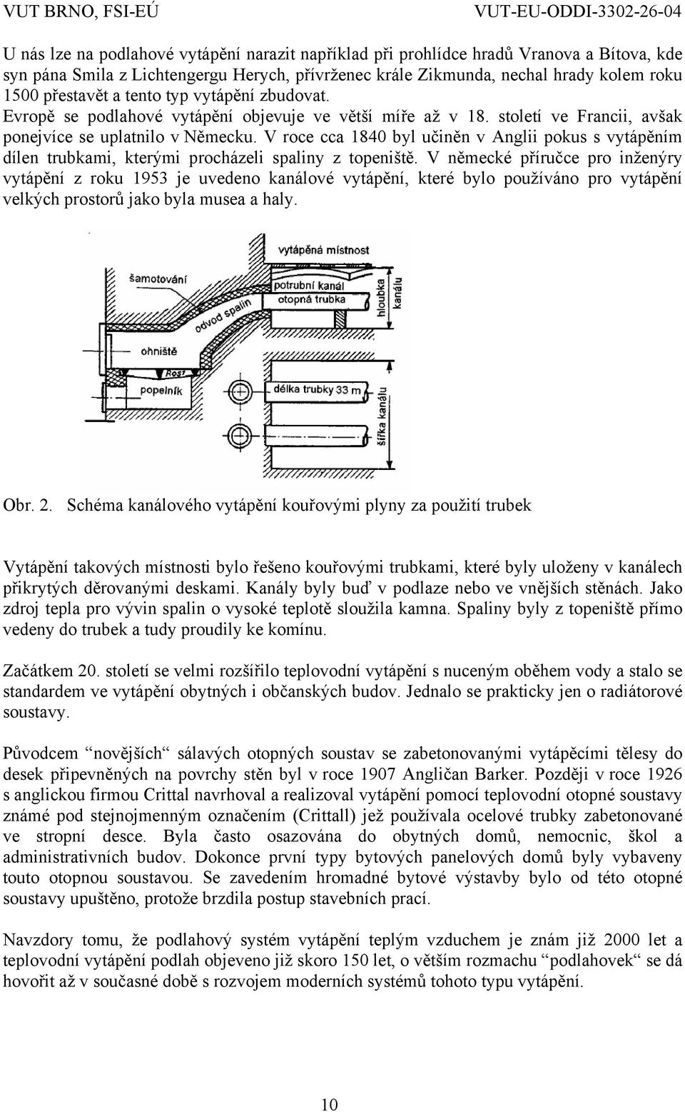 V roce cca 1840 byl učiněn v Anglii pokus s vytápěním dílen trubkami, kterými procházeli spaliny z topeniště.