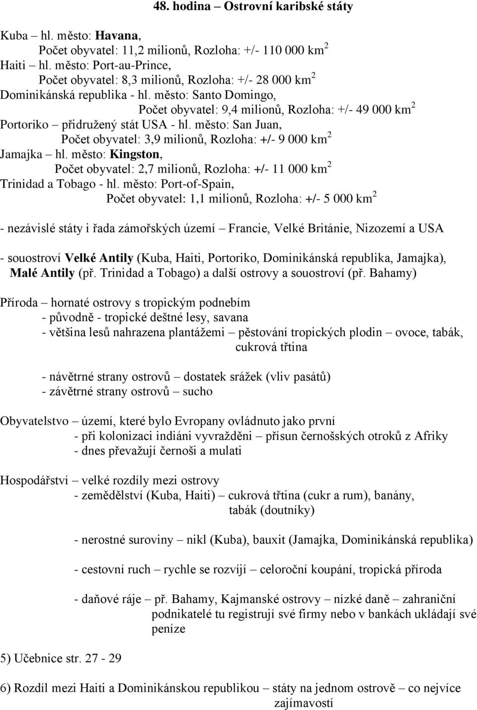 město: Santo Domingo, Počet obyvatel: 9,4 milionů, Rozloha: +/- 49 000 km 2 Portoriko přidružený stát USA - hl. město: San Juan, Počet obyvatel: 3,9 milionů, Rozloha: +/- 9 000 km 2 Jamajka hl.