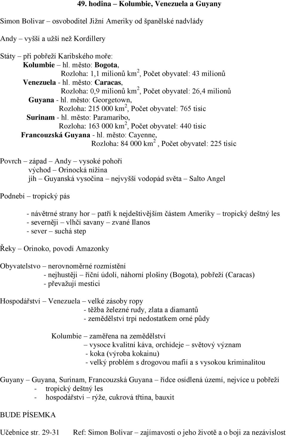 město: Georgetown, Rozloha: 215 000 km 2, Počet obyvatel: 765 tisíc Surinam - hl. město: Paramaribo, Rozloha: 163 000 km 2, Počet obyvatel: 440 tisíc Francouzská Guyana - hl.