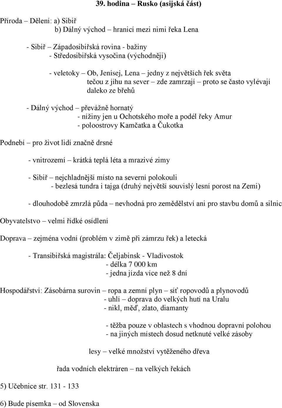 - poloostrovy Kamčatka a Čukotka Podnebí pro život lidí značně drsné - vnitrozemí krátká teplá léta a mrazivé zimy - Sibiř nejchladnější místo na severní polokouli - bezlesá tundra i tajga (druhý