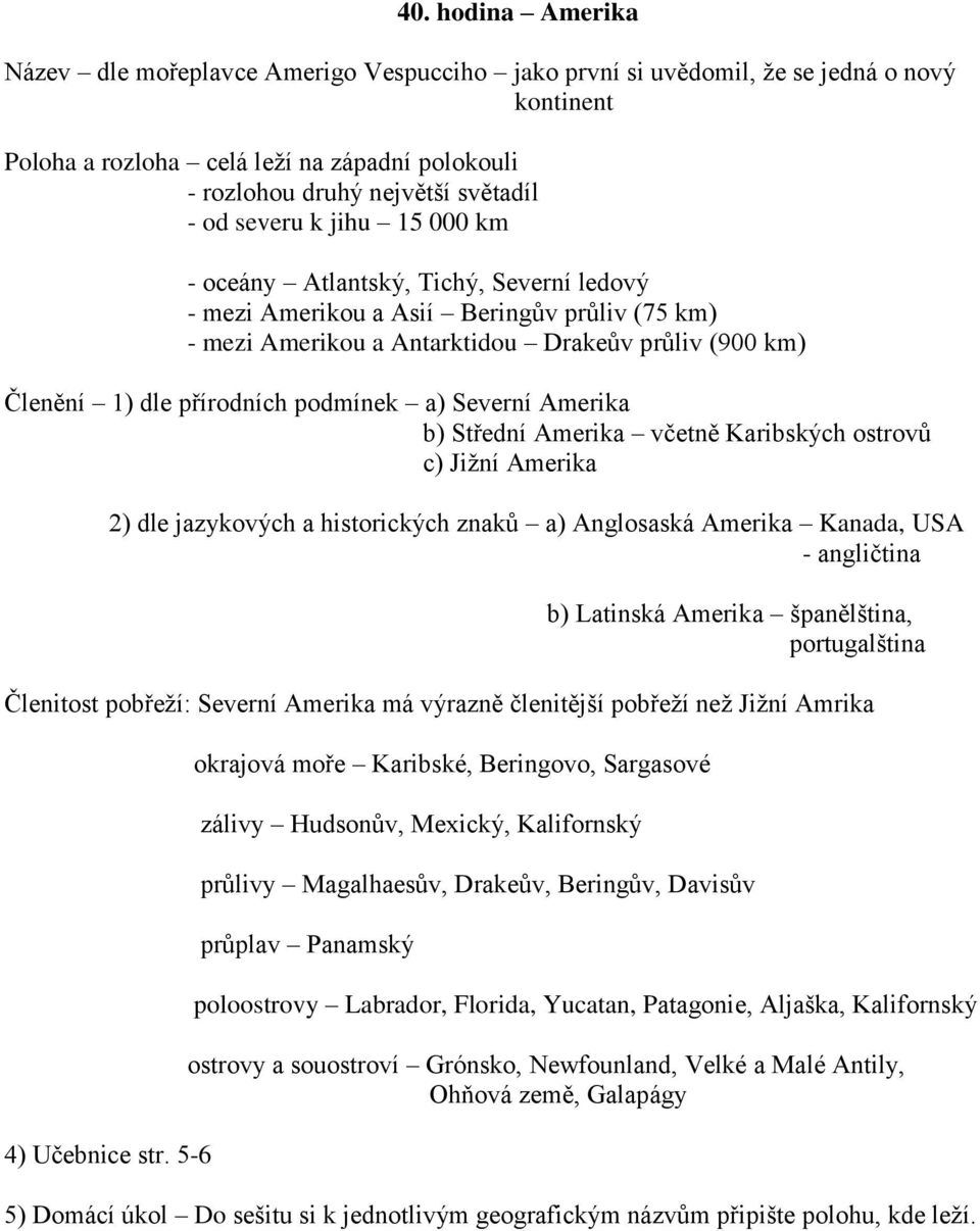 podmínek a) Severní Amerika b) Střední Amerika včetně Karibských ostrovů c) Jižní Amerika 2) dle jazykových a historických znaků a) Anglosaská Amerika Kanada, USA - angličtina b) Latinská Amerika