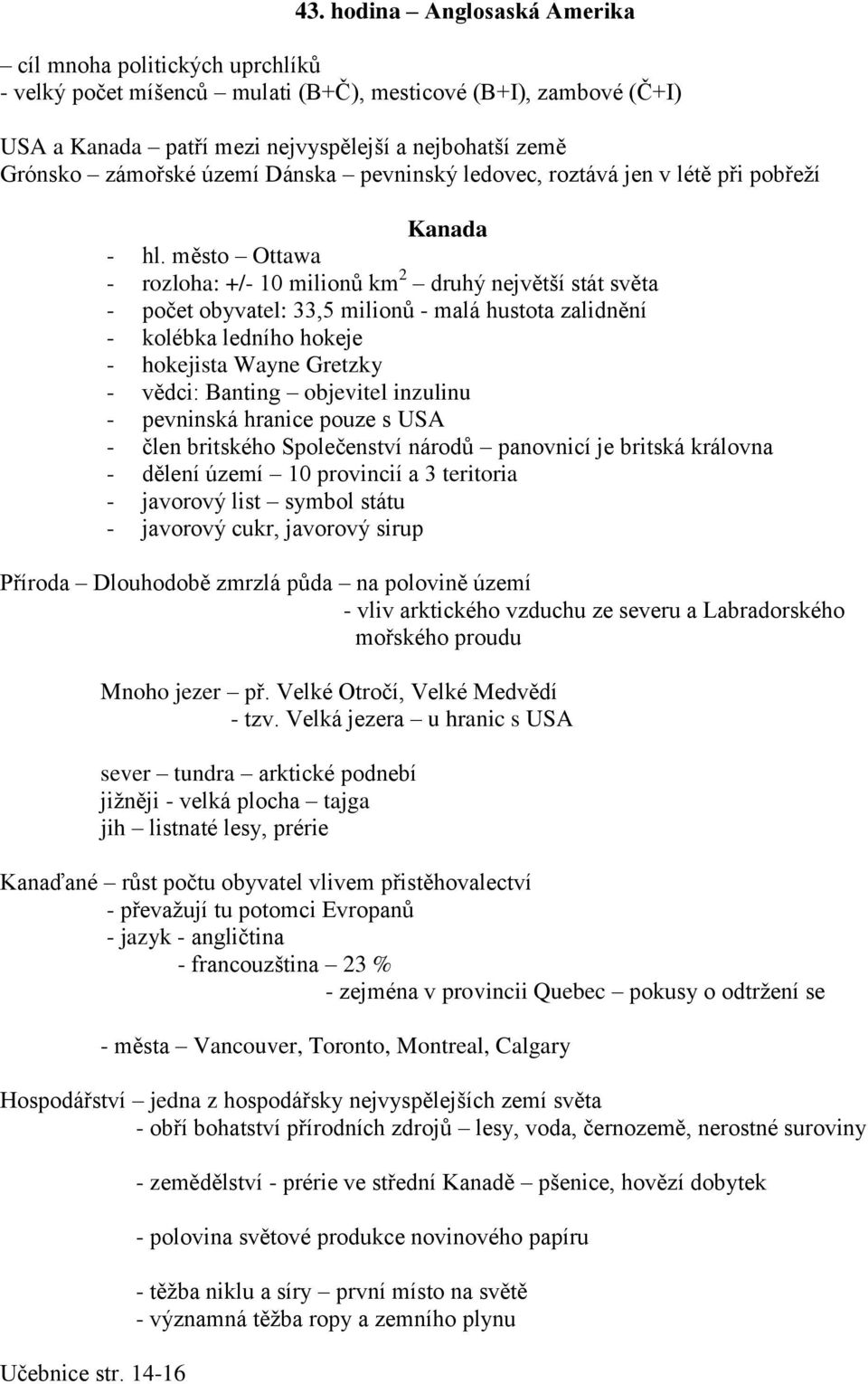 město Ottawa - rozloha: +/- 10 milionů km 2 druhý největší stát světa - počet obyvatel: 33,5 milionů - malá hustota zalidnění - kolébka ledního hokeje - hokejista Wayne Gretzky - vědci: Banting