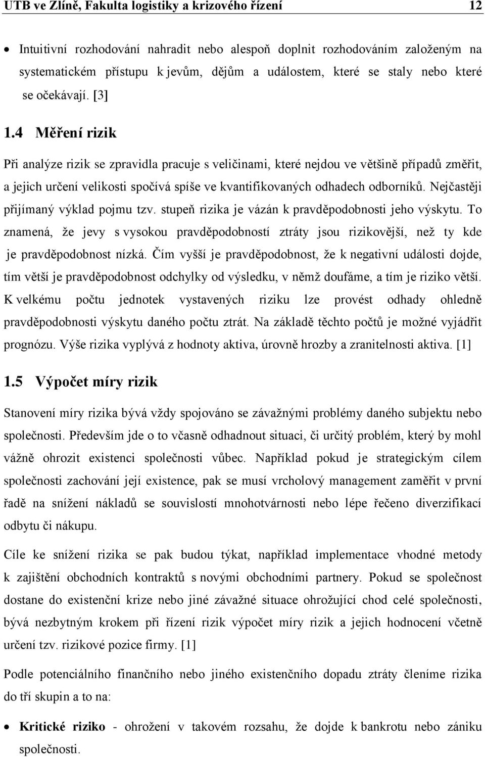 4 Měření rizik Při analýze rizik se zpravidla pracuje s veličinami, které nejdou ve většině případŧ změřit, a jejich určení velikosti spočívá spíše ve kvantifikovaných odhadech odborníkŧ.