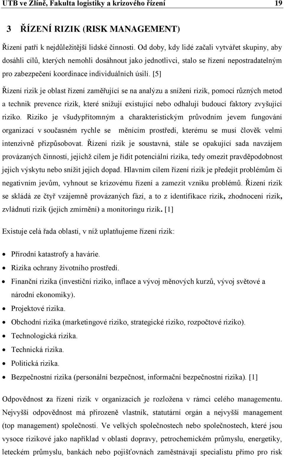 [5] Řízení rizik je oblast řízení zaměřující se na analýzu a sníţení rizik, pomocí rŧzných metod a technik prevence rizik, které sniţují existující nebo odhalují budoucí faktory zvyšující riziko.