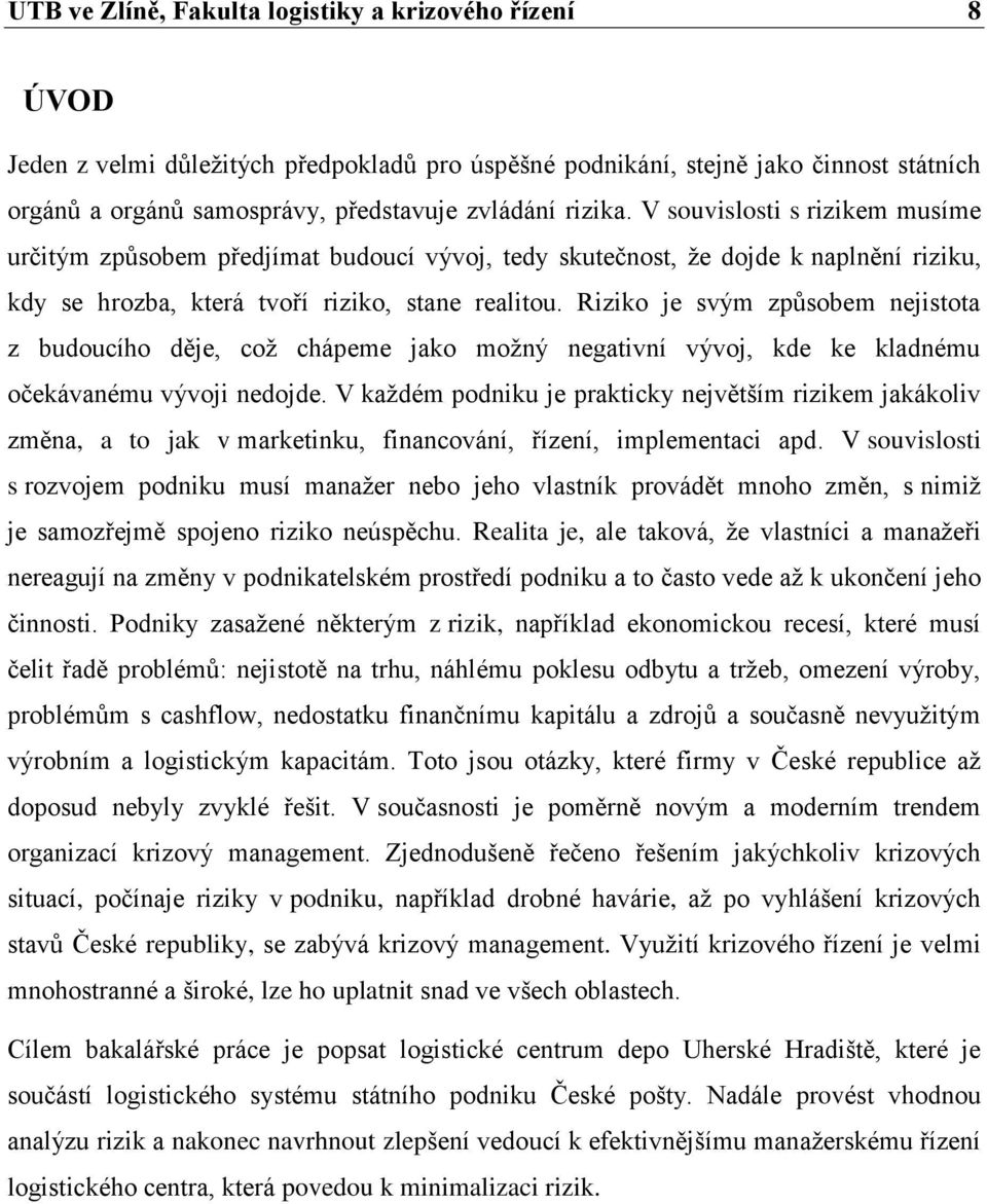 Riziko je svým zpŧsobem nejistota z budoucího děje, coţ chápeme jako moţný negativní vývoj, kde ke kladnému očekávanému vývoji nedojde.