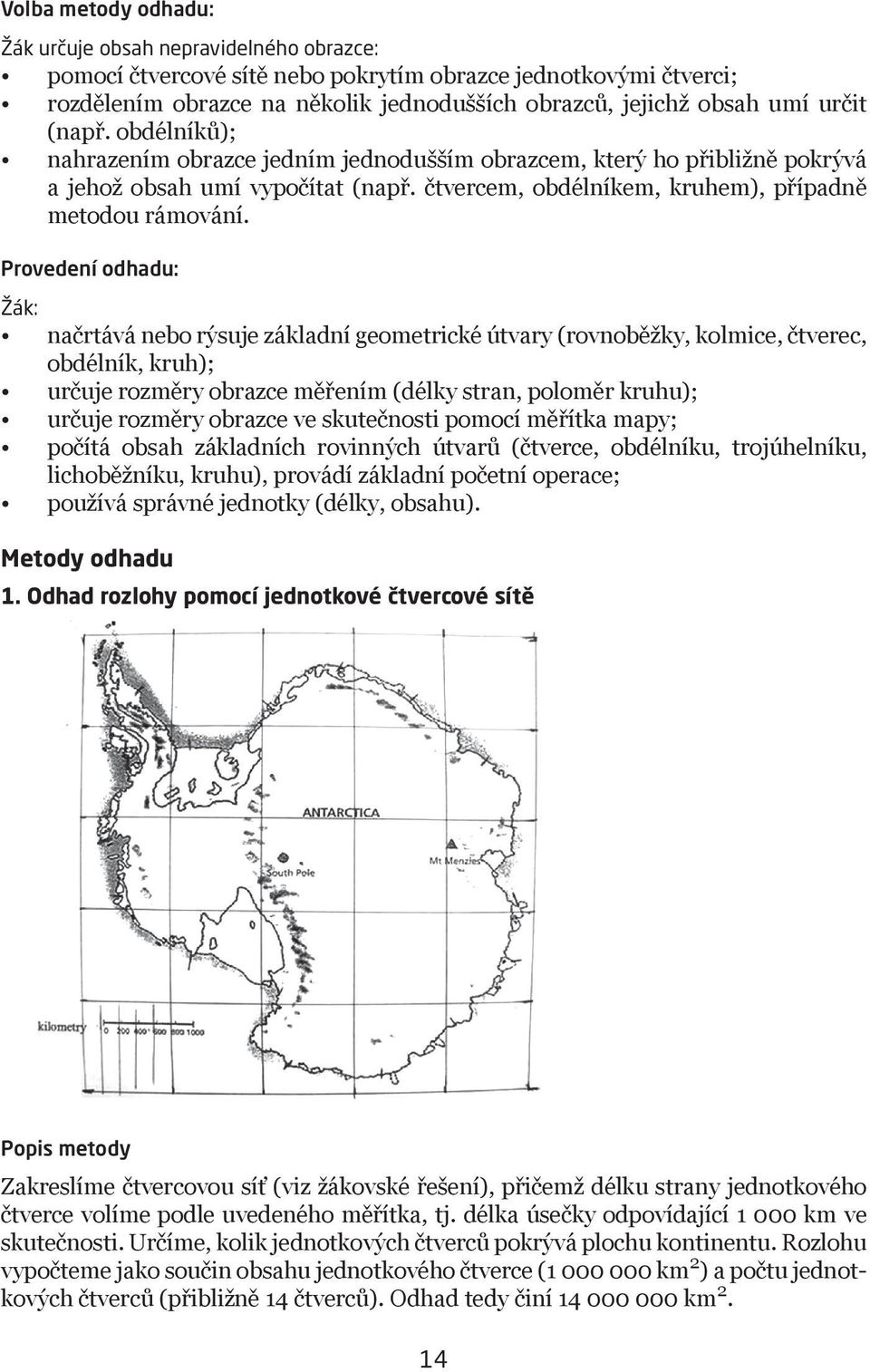 Provedení odhadu: načrtává nebo rýsuje základní geometrické útvary (rovnoběžky, kolmice, čtverec, obdélník, kruh); určuje rozměry obrazce měřením (délky stran, poloměr kruhu); určuje rozměry obrazce