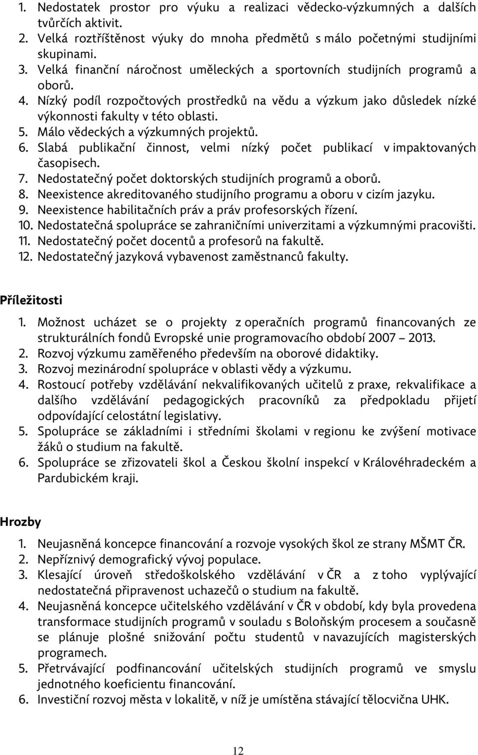 Málo vědeckých a výzkumných projektů. 6. Slabá publikační činnost, velmi nízký počet publikací v impaktovaných časopisech. 7. Nedostatečný počet doktorských studijních programů a oborů. 8.