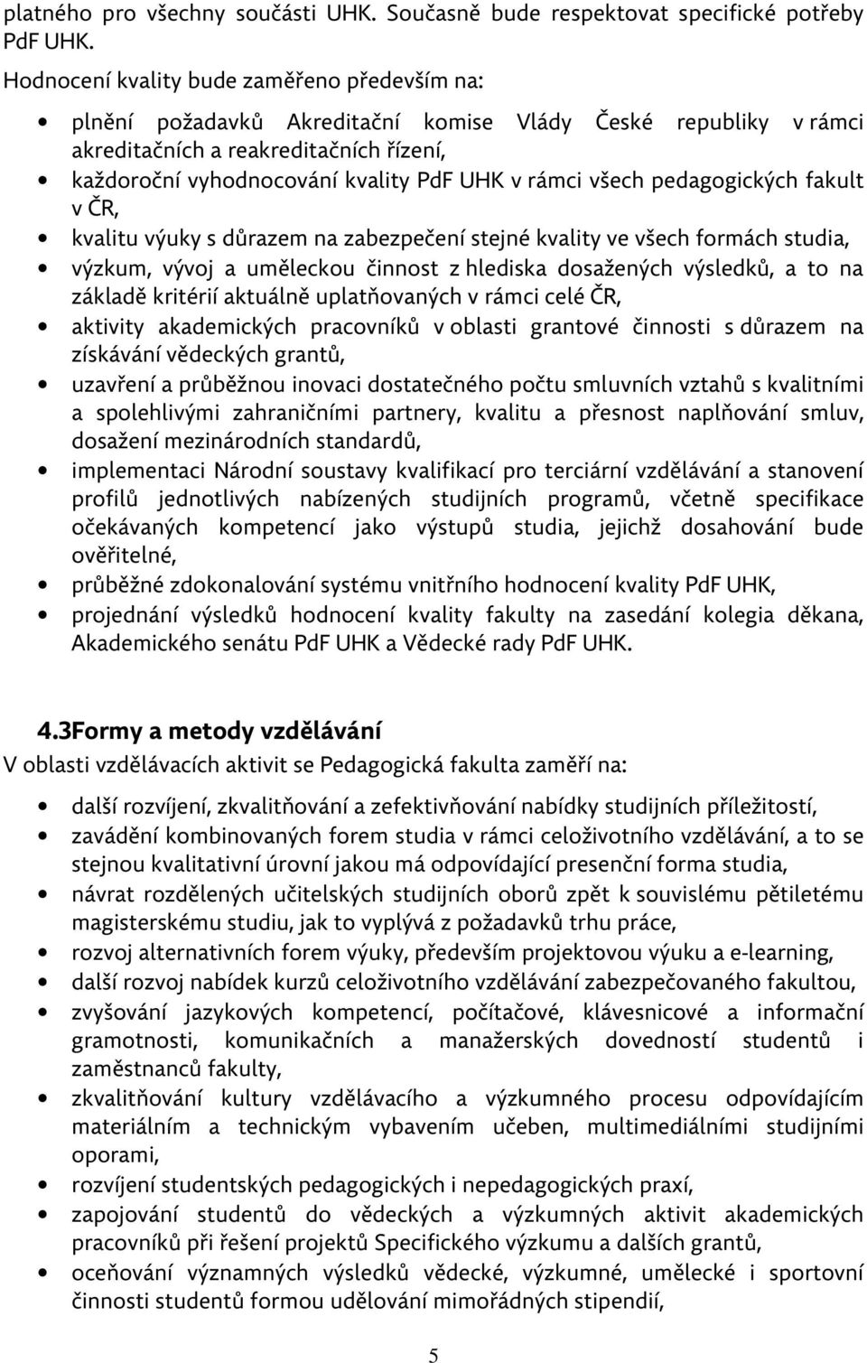 rámci všech pedagogických fakult v ČR, kvalitu výuky s důrazem na zabezpečení stejné kvality ve všech formách studia, výzkum, vývoj a uměleckou činnost z hlediska dosažených výsledků, a to na základě