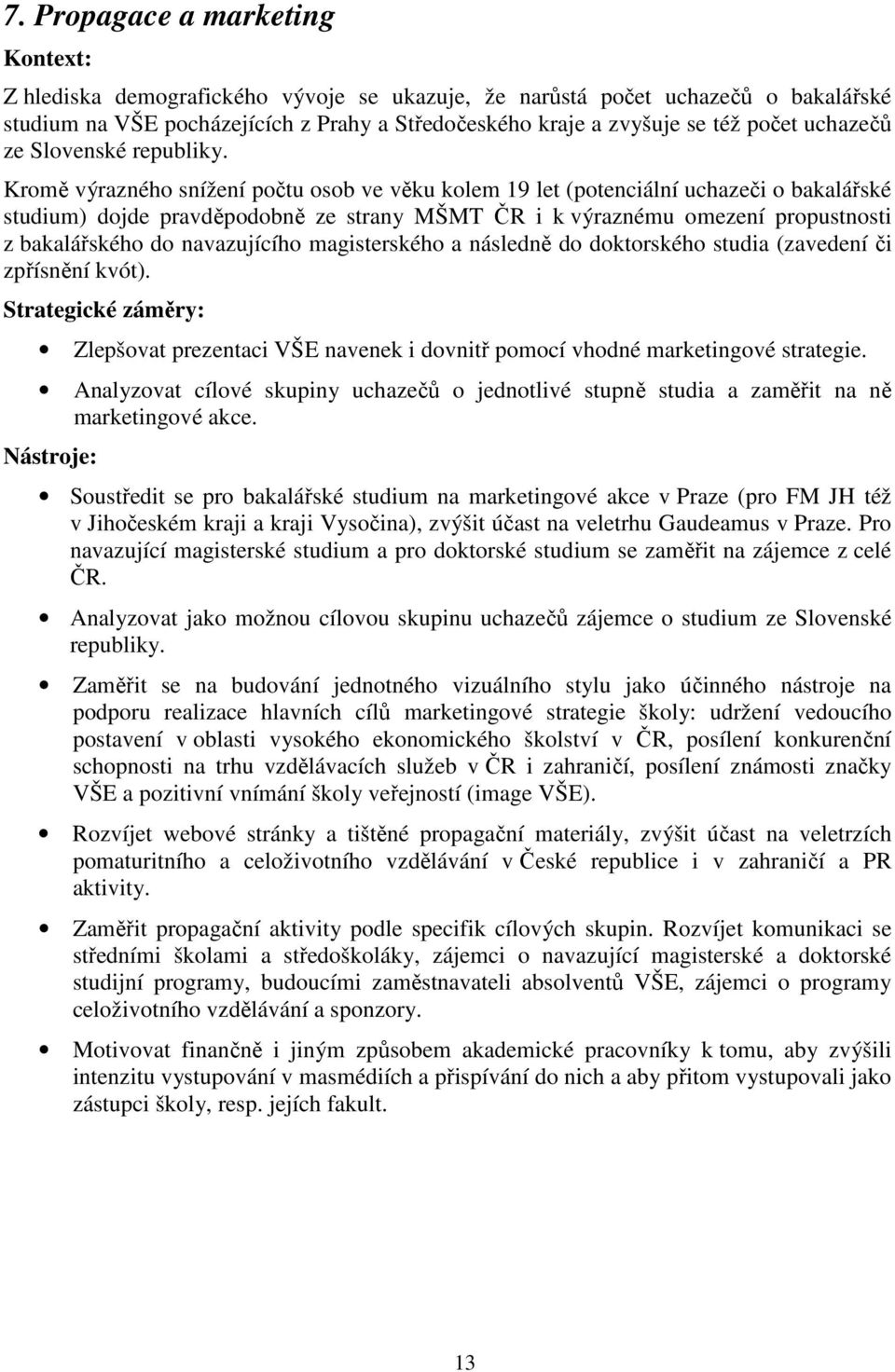 Kromě výrazného snížení počtu osob ve věku kolem 19 let (potenciální uchazeči o bakalářské studium) dojde pravděpodobně ze strany MŠMT ČR i k výraznému omezení propustnosti z bakalářského do