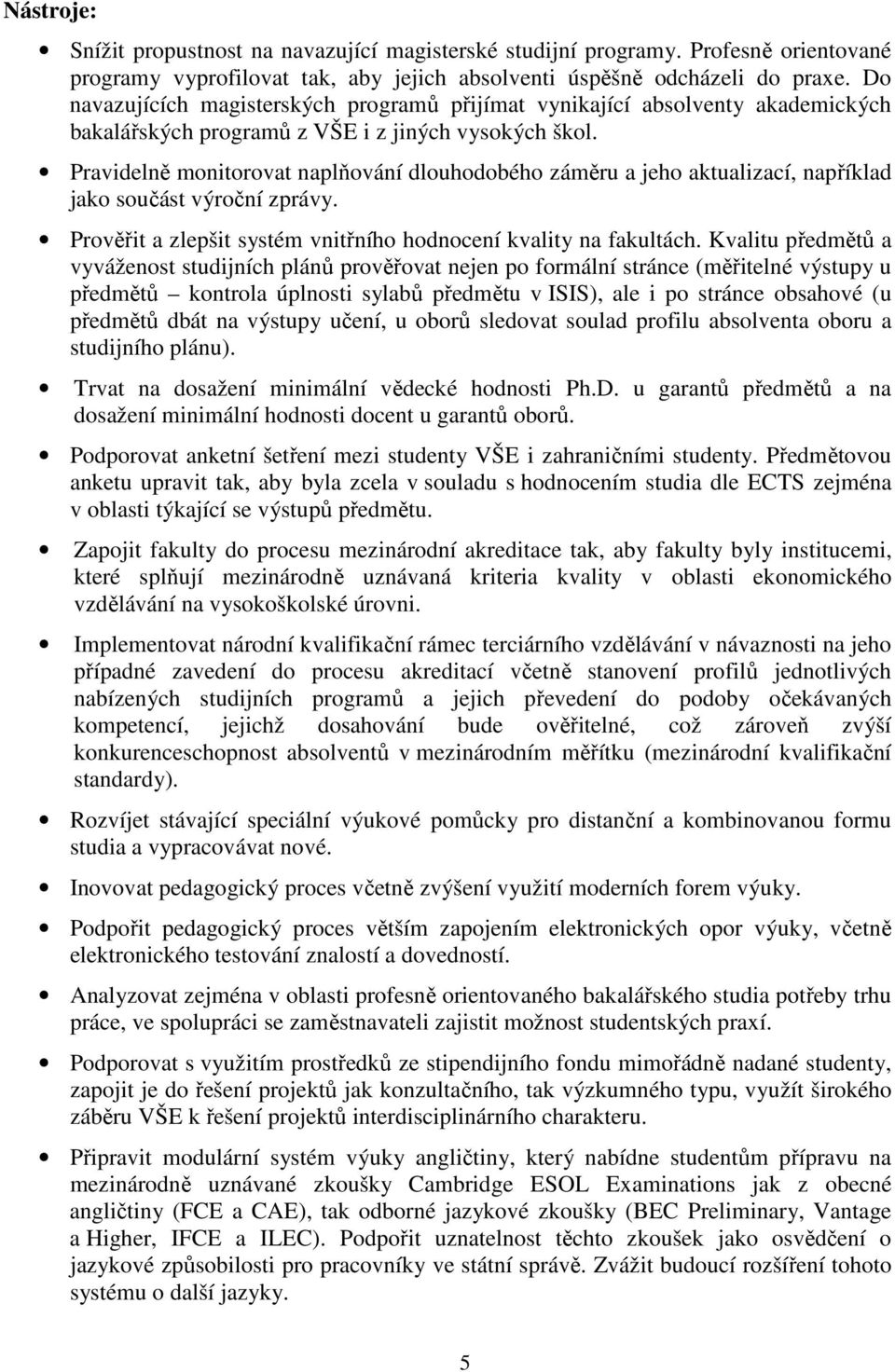 Pravidelně monitorovat naplňování dlouhodobého záměru a jeho aktualizací, například jako součást výroční zprávy. Prověřit a zlepšit systém vnitřního hodnocení kvality na fakultách.