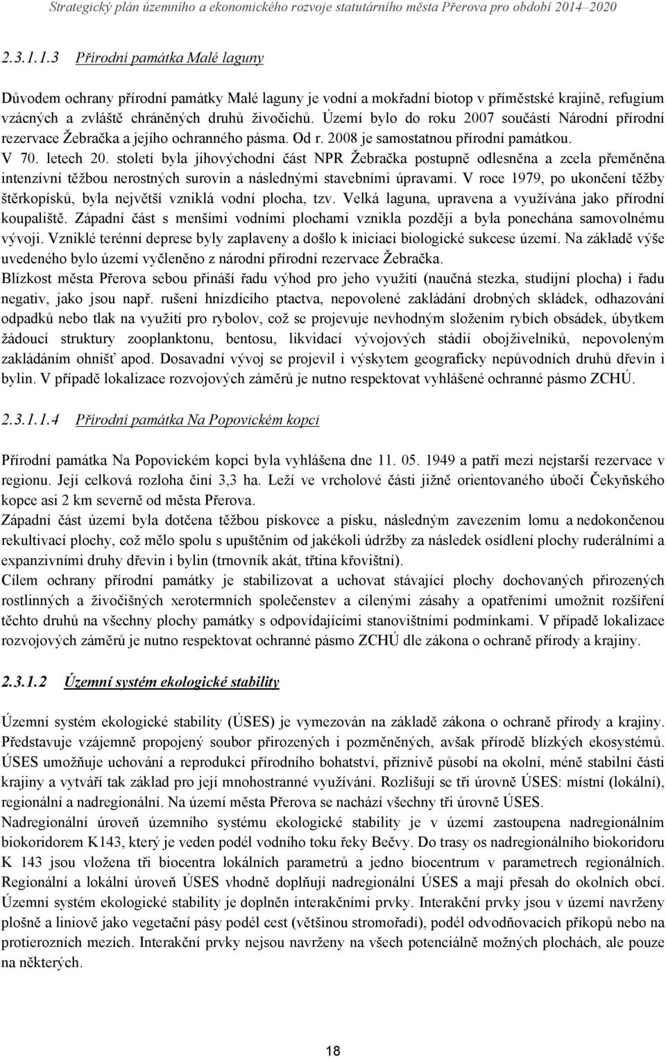 Území bylo do roku 7 součástí Národní přírodní rezervace Žebračka a jejího ochranného pásma. Od r. 8 je samostatnou přírodní památkou. V 7. letech.