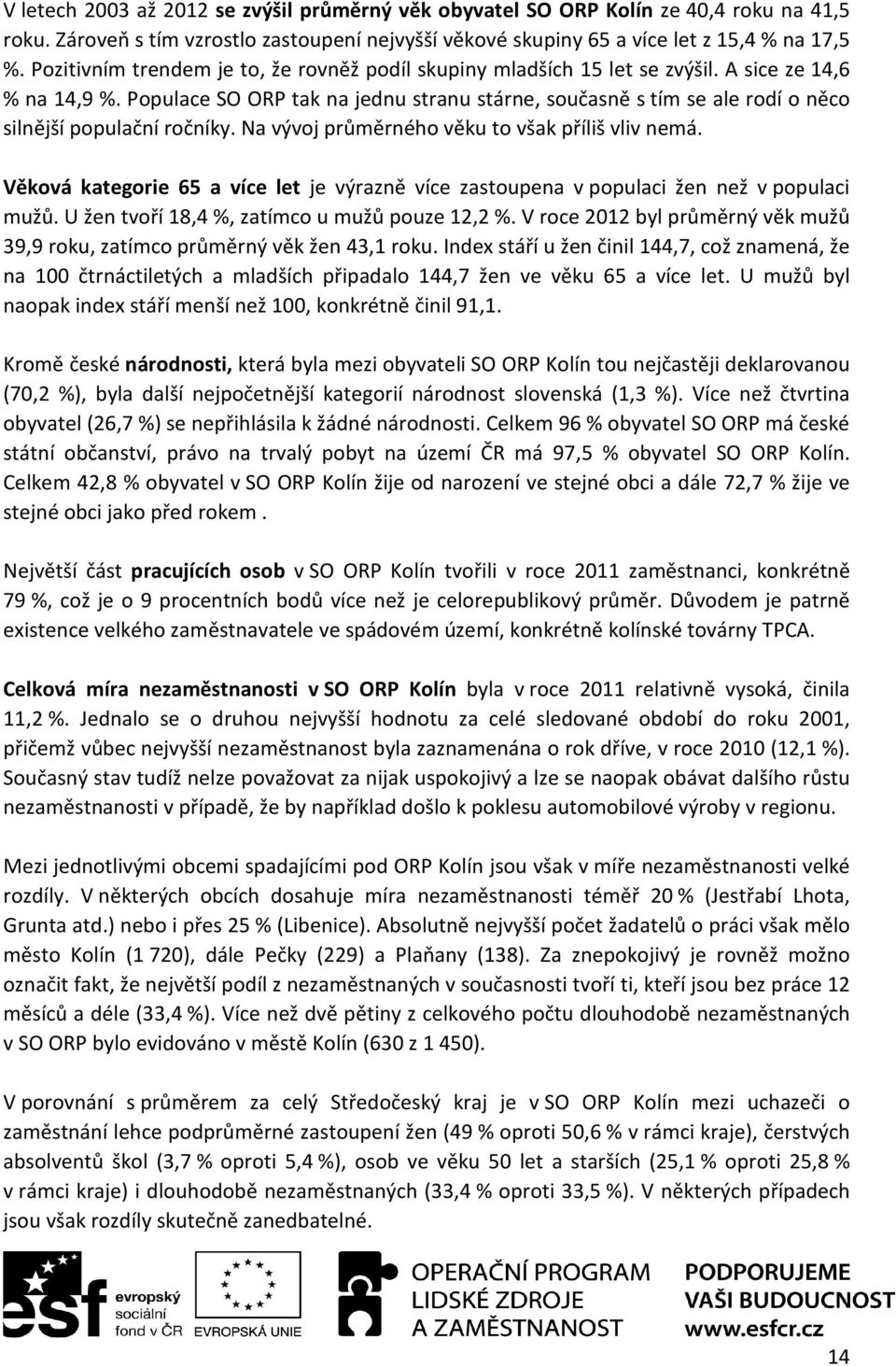 Populace SO ORP tak na jednu stranu stárne, současně s tím se ale rodí o něco silnější populační ročníky. Na vývoj průměrného věku to však příliš vliv nemá.