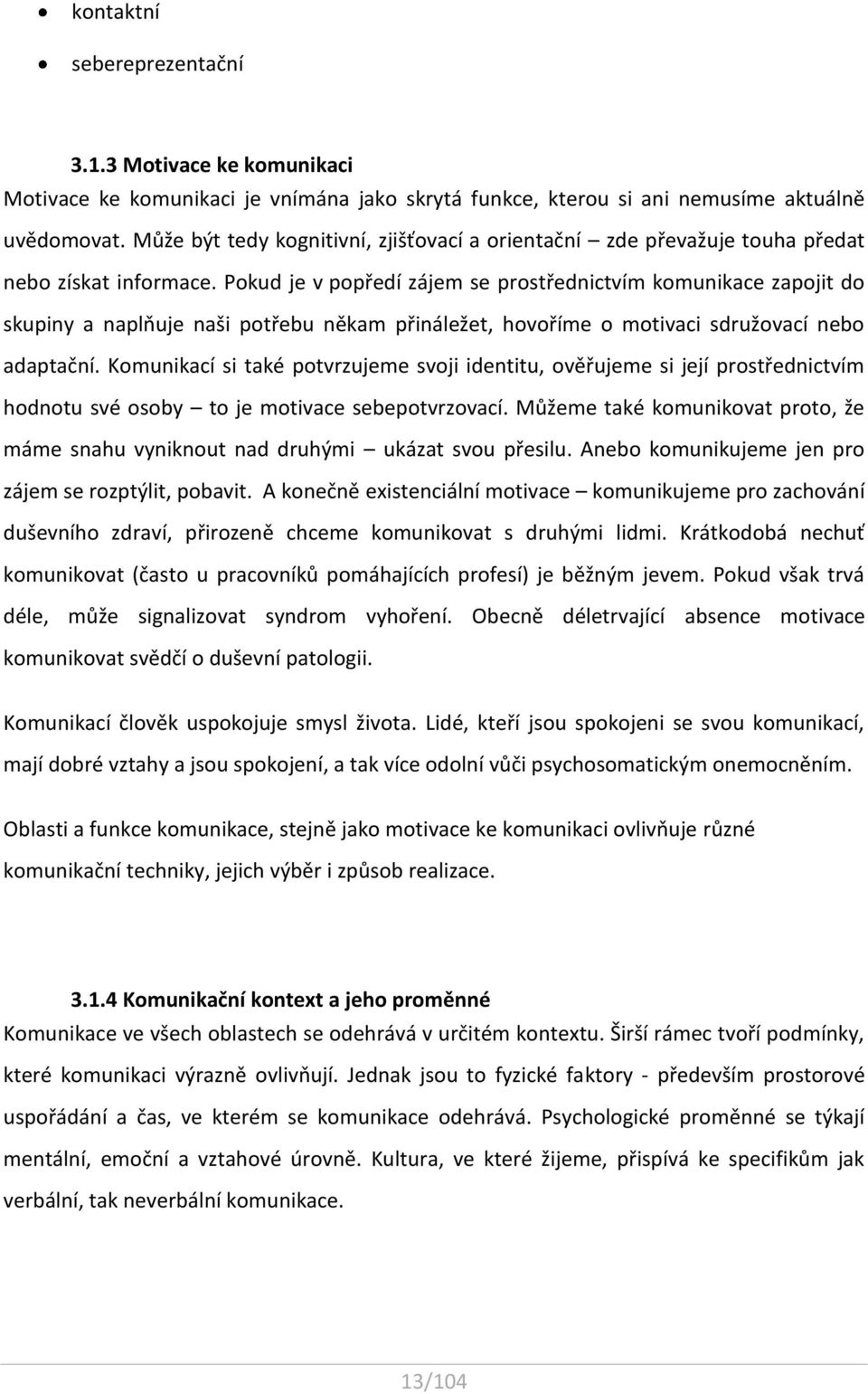 Pokud je v popředí zájem se prostřednictvím komunikace zapojit do skupiny a naplňuje naši potřebu někam přináležet, hovoříme o motivaci sdružovací nebo adaptační.