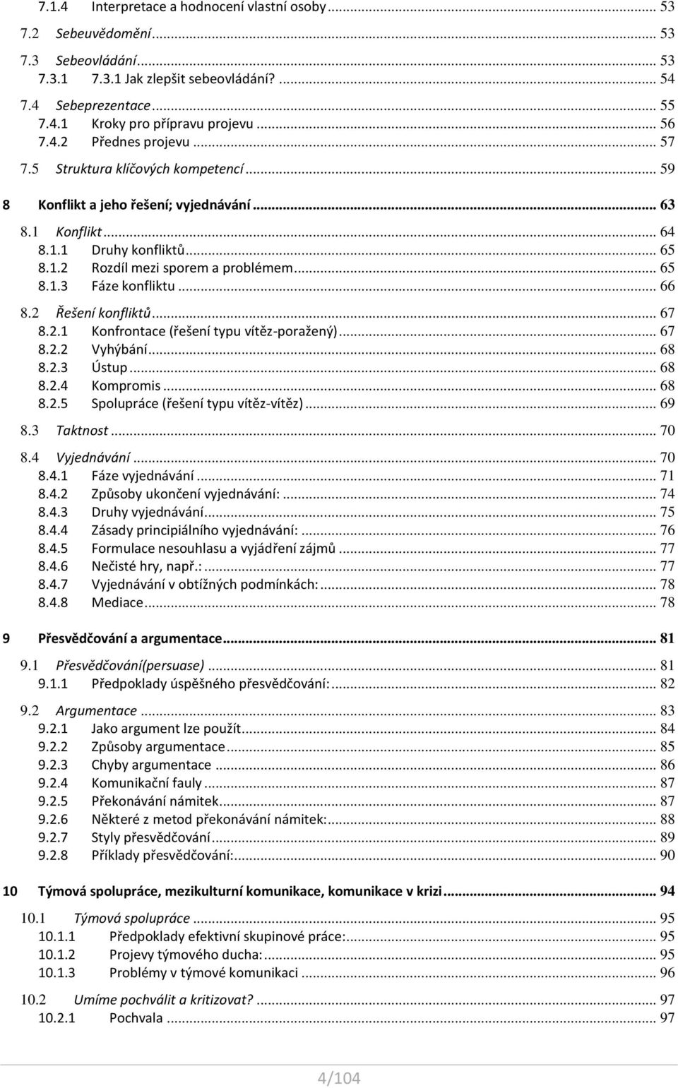 .. 65 8.1.3 Fáze konfliktu... 66 8.2 Řešení konfliktů... 67 8.2.1 Konfrontace (řešení typu vítěz-poražený)... 67 8.2.2 Vyhýbání... 68 8.2.3 Ústup... 68 8.2.4 Kompromis... 68 8.2.5 Spolupráce (řešení typu vítěz-vítěz).