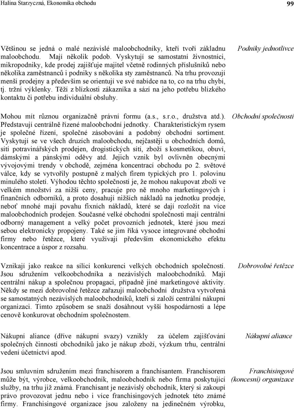 Na trhu provozují menší prodejny a především se orientují ve své nabídce na to, co na trhu chybí, tj. tržní výklenky.