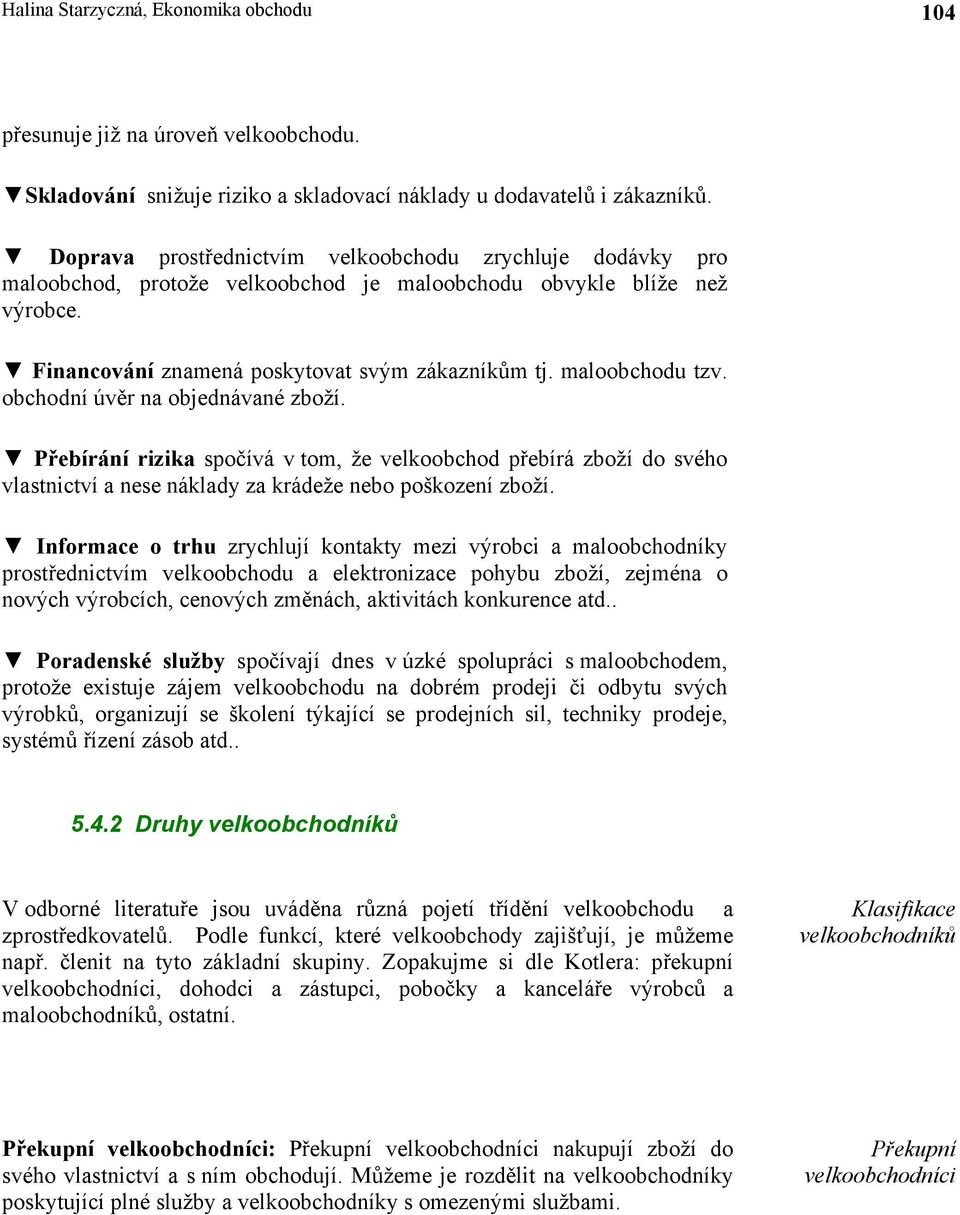 obchodní úvěr na objednávané zboží. Přebírání rizika spočívá v tom, že velkoobchod přebírá zboží do svého vlastnictví a nese náklady za krádeže nebo poškození zboží.