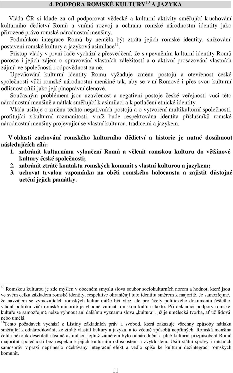 Přístup vlády v první řadě vychází z přesvědčení, že s upevněním kulturní identity Romů poroste i jejich zájem o spravování vlastních záležitostí a o aktivní prosazování vlastních zájmů ve