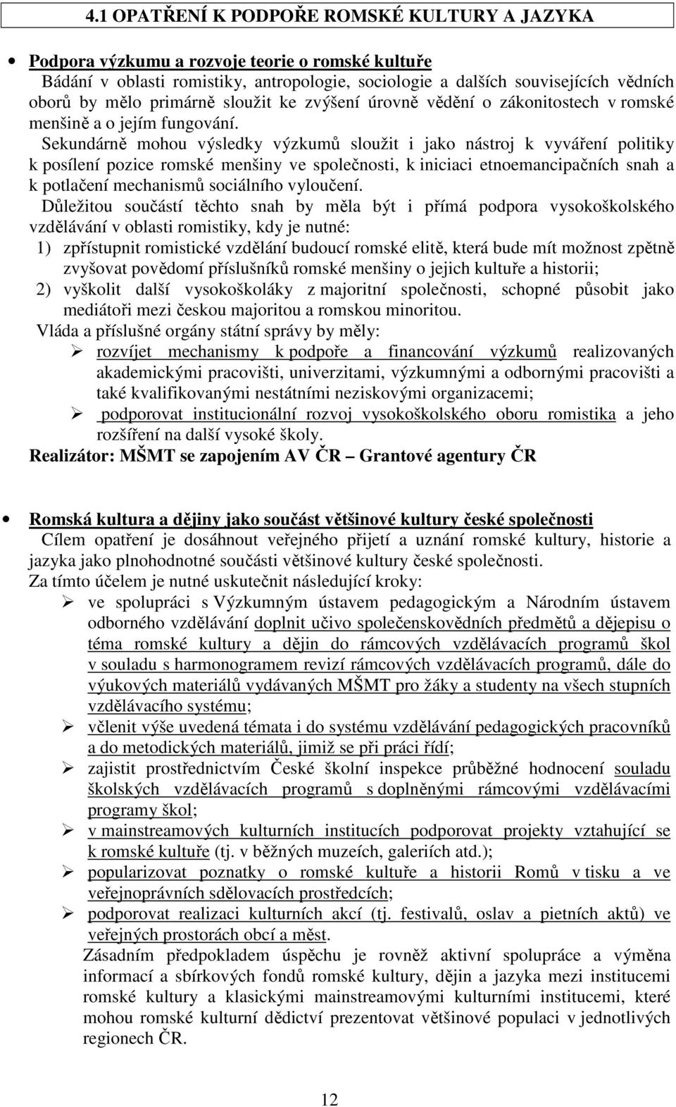 Sekundárně mohou výsledky výzkumů sloužit i jako nástroj k vyváření politiky k posílení pozice romské menšiny ve společnosti, k iniciaci etnoemancipačních snah a k potlačení mechanismů sociálního