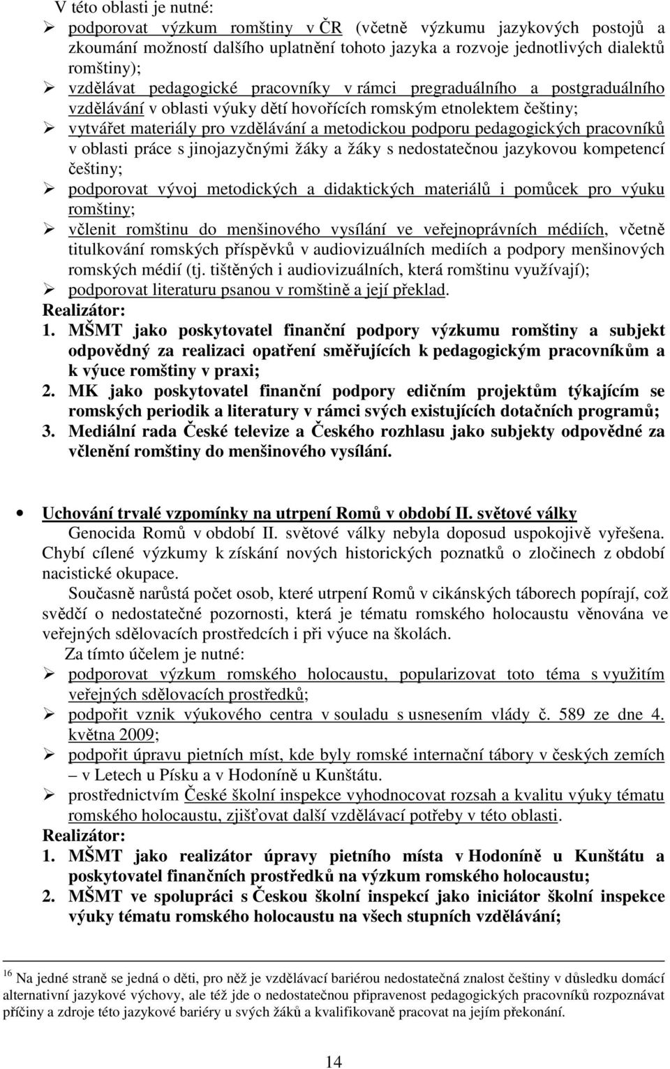 pedagogických pracovníků v oblasti práce s jinojazyčnými žáky a žáky s nedostatečnou jazykovou kompetencí češtiny; podporovat vývoj metodických a didaktických materiálů i pomůcek pro výuku romštiny;