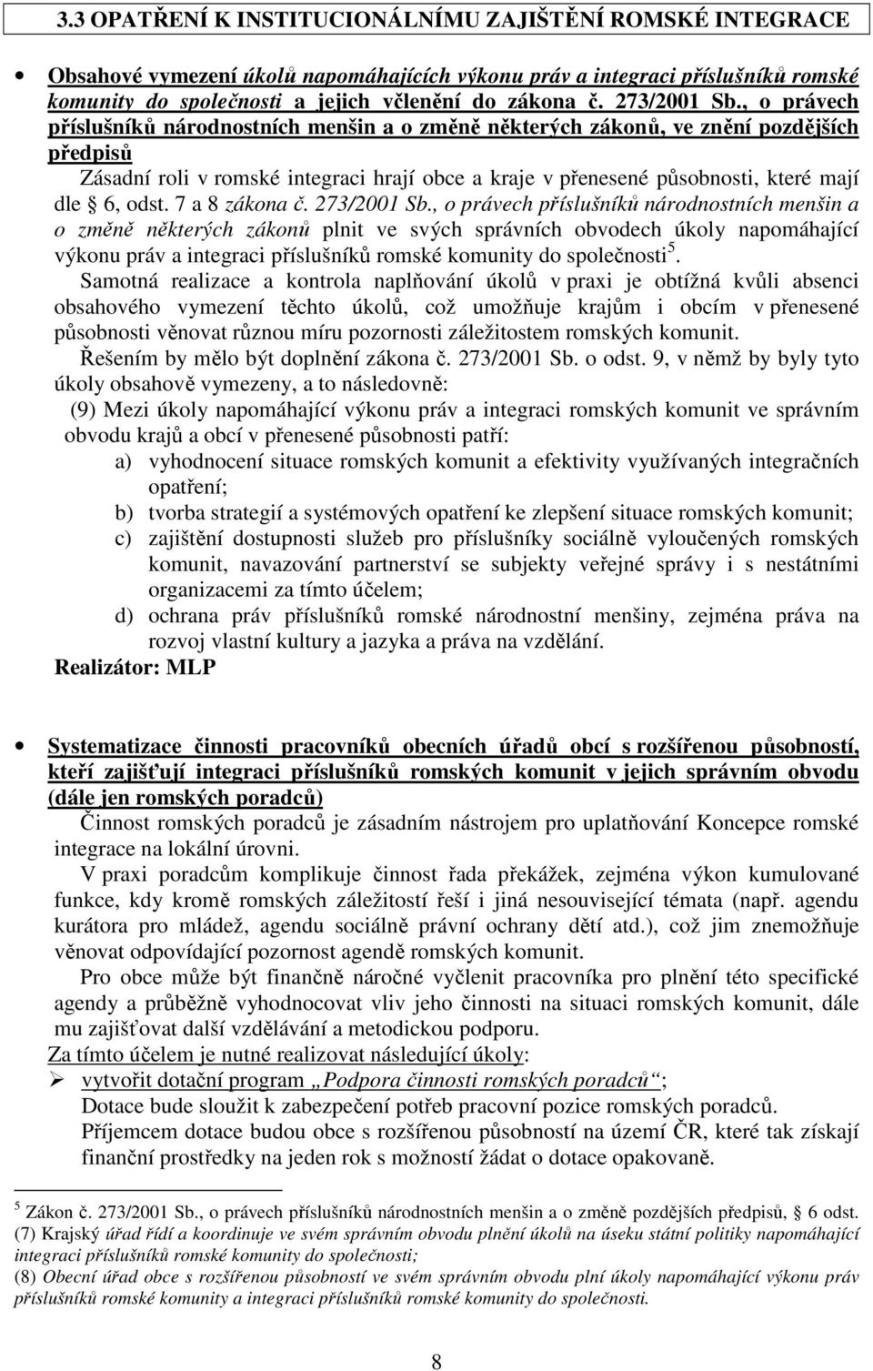 , o právech příslušníků národnostních menšin a o změně některých zákonů, ve znění pozdějších předpisů Zásadní roli v romské integraci hrají obce a kraje v přenesené působnosti, které mají dle 6, odst.