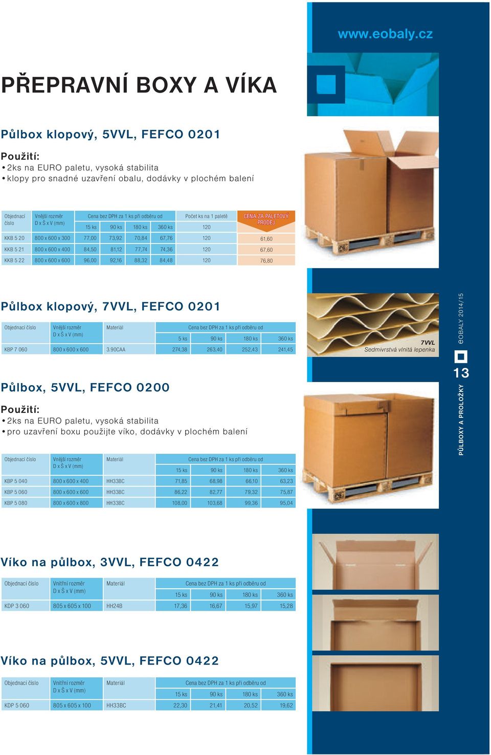 120 CENA ZA PALETOVÝ PRODEJ 61,60 67,60 76,80 Půlbox klopový, 7VVL, FEFCO 0201 Vnější rozměr D x Š x V Materiál 5 ks 90 ks 180 ks 360 ks KBP 7 060 800 x 600 x 600 3.