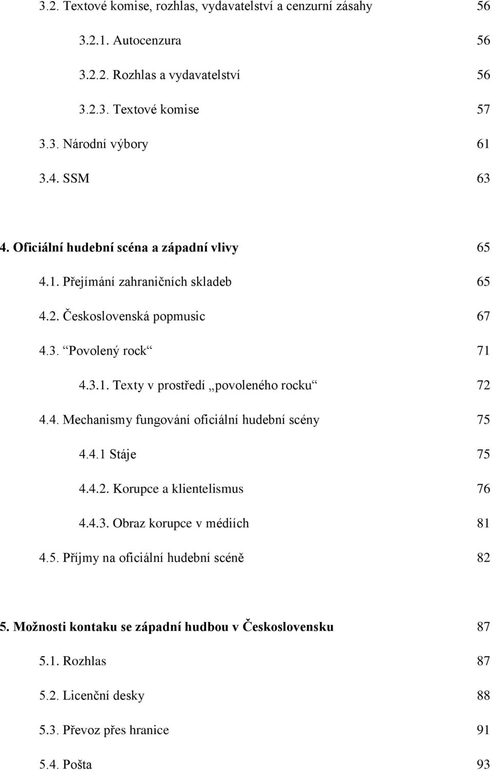 4. Mechanismy fungování oficiální hudební scény 75 4.4.1 Stáje 75 4.4.2. Korupce a klientelismus 76 4.4.3. Obraz korupce v médiích 81 4.5. Příjmy na oficiální hudební scéně 82 5.