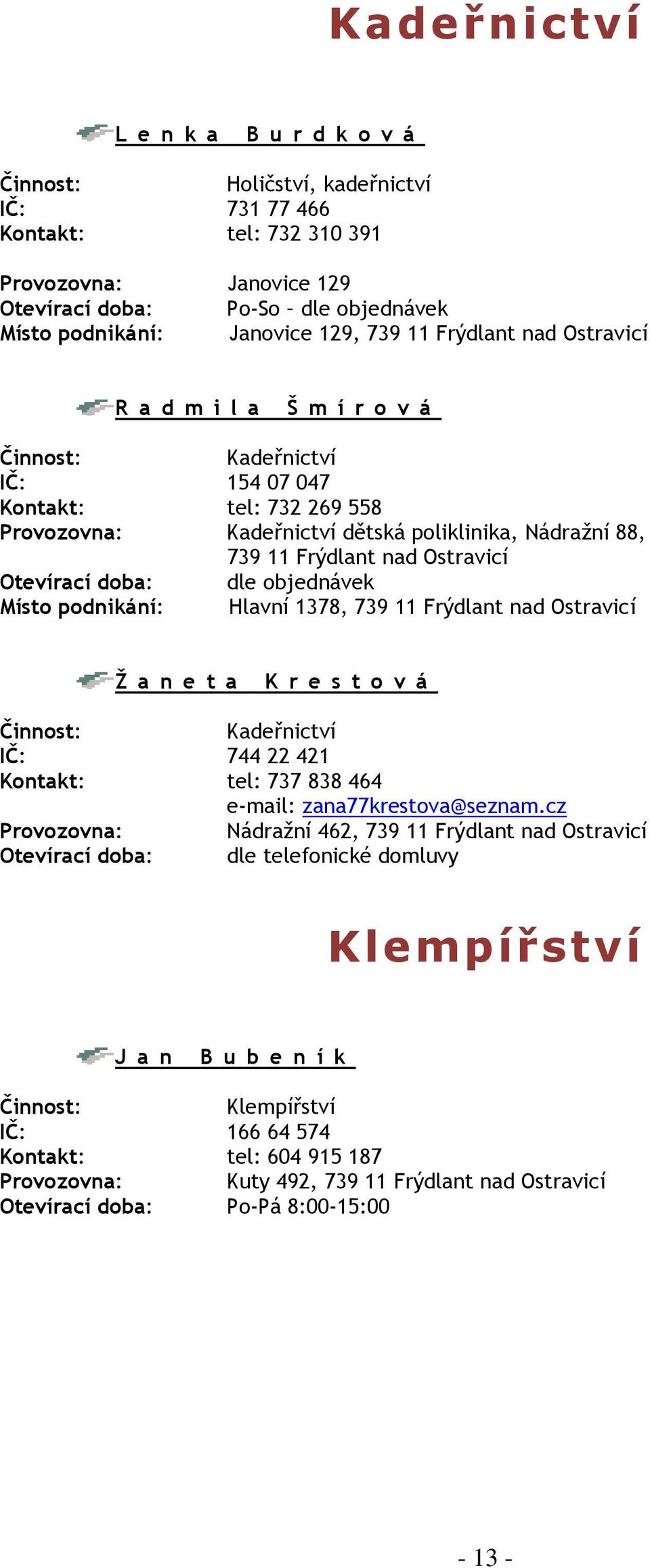 Otevírací doba: dle objednávek Místo podnikání: Hlavní 1378, 739 11 Frýdlant nad Ostravicí Ž a n e t a K r e s t o v á Kadeřnictví IČ: 744 22 421 Kontakt: tel: 737 838 464 e-mail: