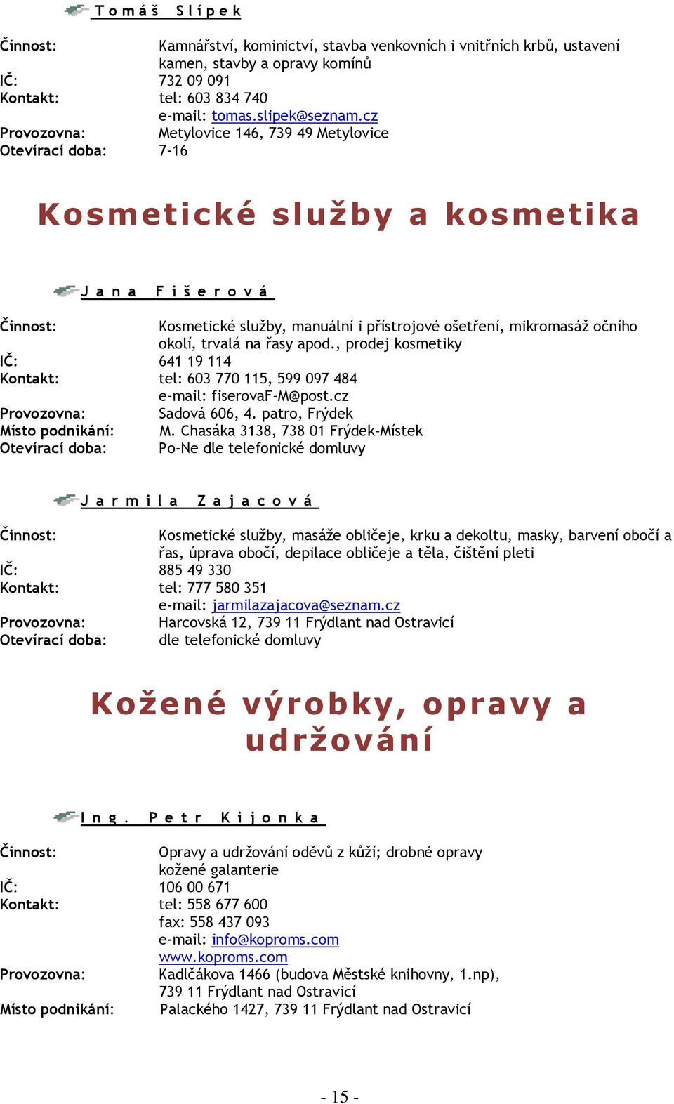 okolí, trvalá na řasy apod., prodej kosmetiky IČ: 641 19 114 Kontakt: tel: 603 770 115, 599 097 484 e-mail: fiserovaf-m@post.cz Provozovna: Sadová 606, 4. patro, Frýdek Místo podnikání: M.