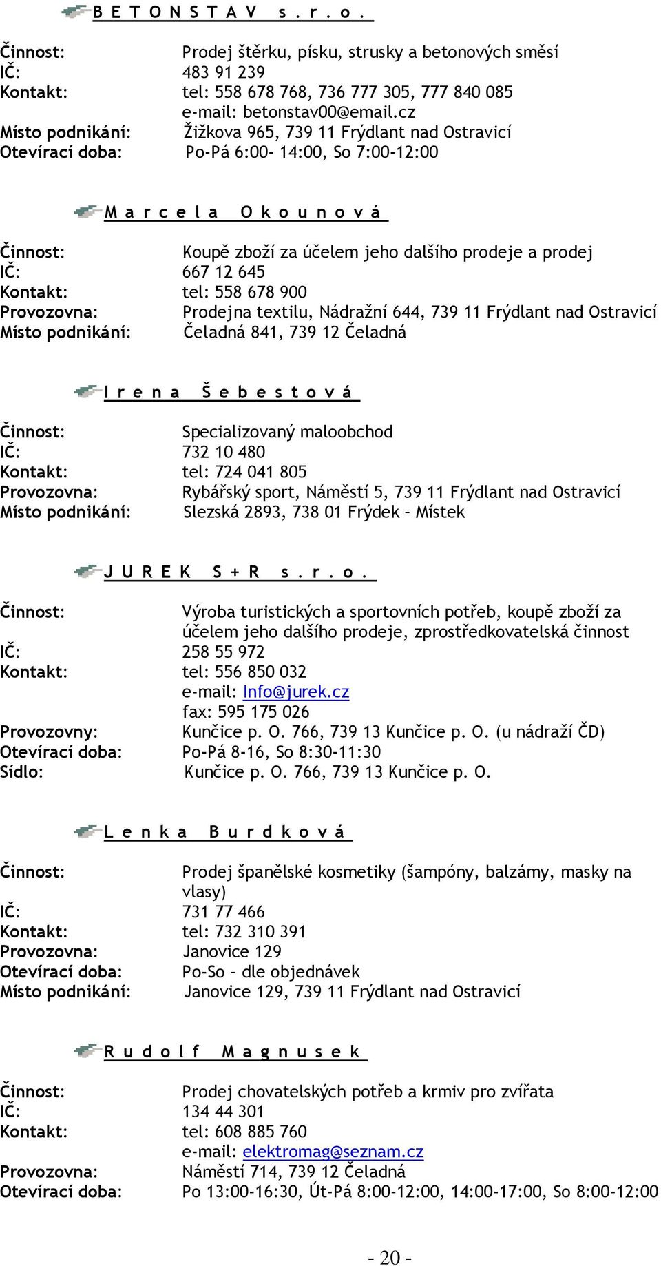 667 12 645 Kontakt: tel: 558 678 900 Provozovna: Prodejna textilu, Nádražní 644, 739 11 Frýdlant nad Ostravicí Místo podnikání: Čeladná 841, 739 12 Čeladná I r e n a Š e b e s t o v á Specializovaný