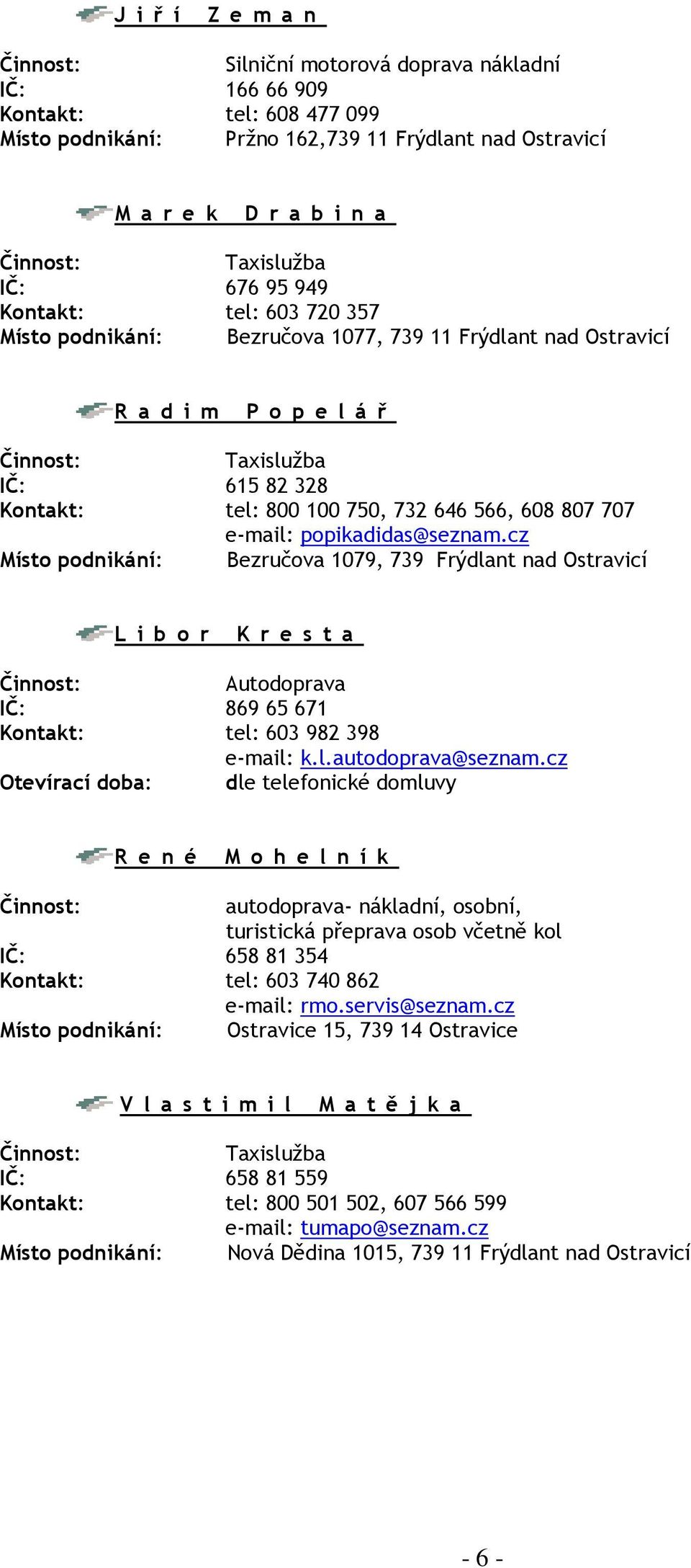 e-mail: popikadidas@seznam.cz Místo podnikání: Bezručova 1079, 739 Frýdlant nad Ostravicí L i b o r K r e s t a Autodoprava IČ: 869 65 671 Kontakt: tel: 603 982 398 e-mail: k.l.autodoprava@seznam.