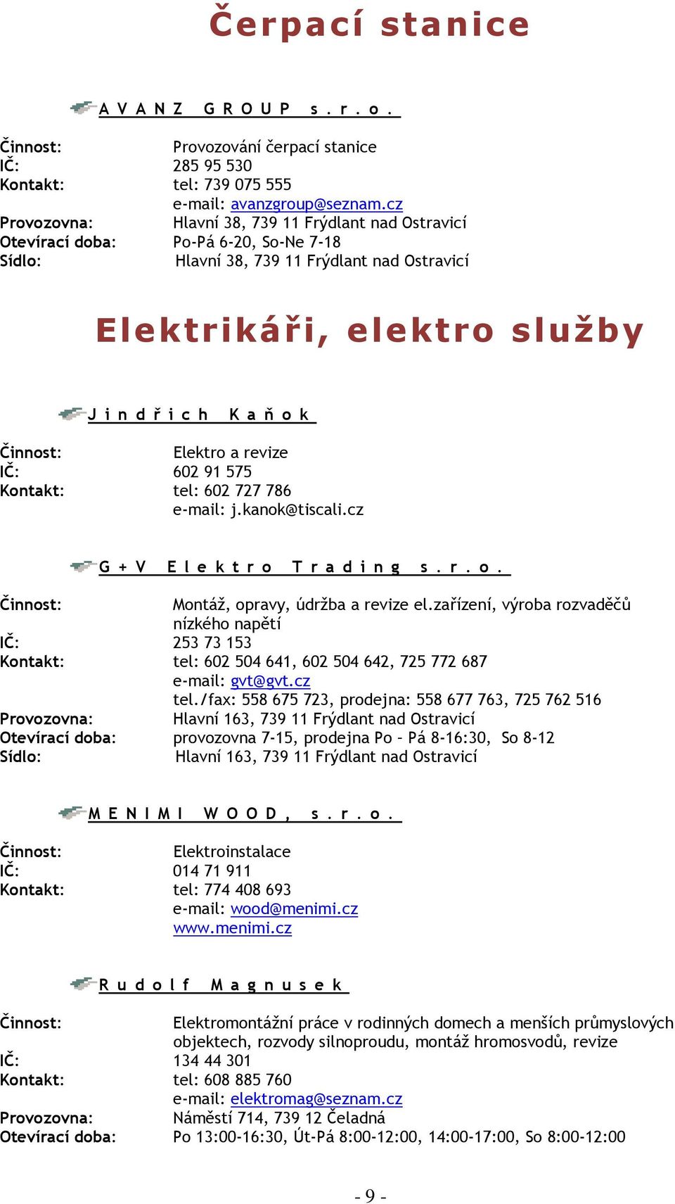 revize IČ: 602 91 575 Kontakt: tel: 602 727 786 e-mail: j.kanok@tiscali.cz G + V E l e k t r o T r a d i n g s. r. o. Montáž, opravy, údržba a revize el.