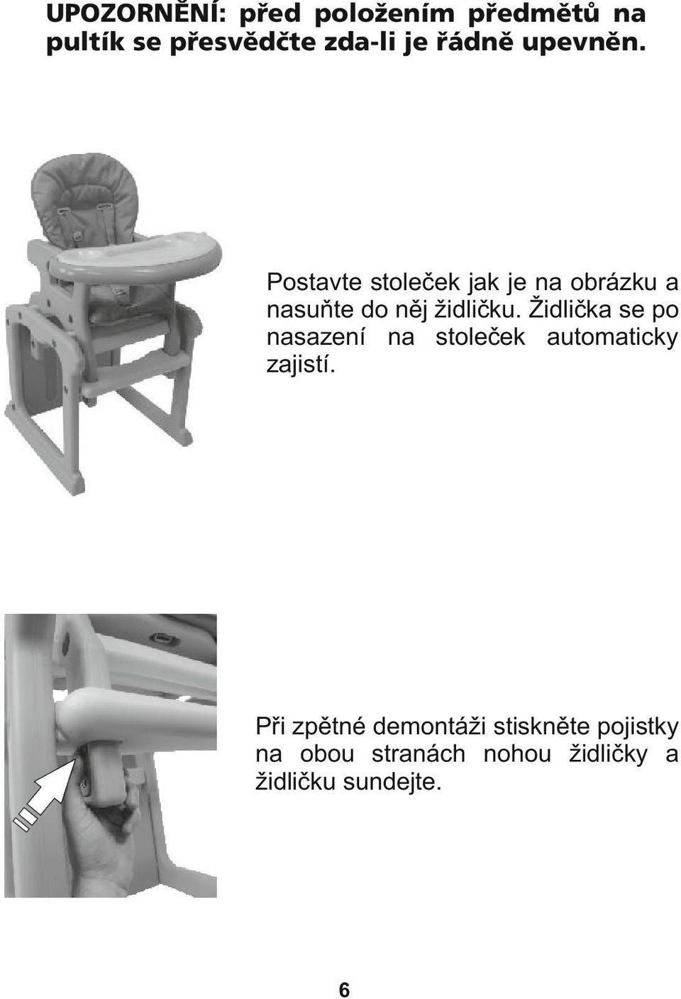 Postavte stoleček jak je na obrázku a nasuňte do něj židličku.