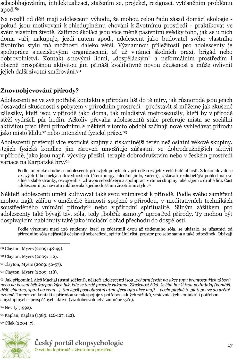 Zatímco školáci jsou více méně pasivními svědky toho, jak se u nich doma vaří, nakupuje, jezdí autem apod., adolescent jako budovatel svého vlastního životního stylu má možnosti daleko větší.