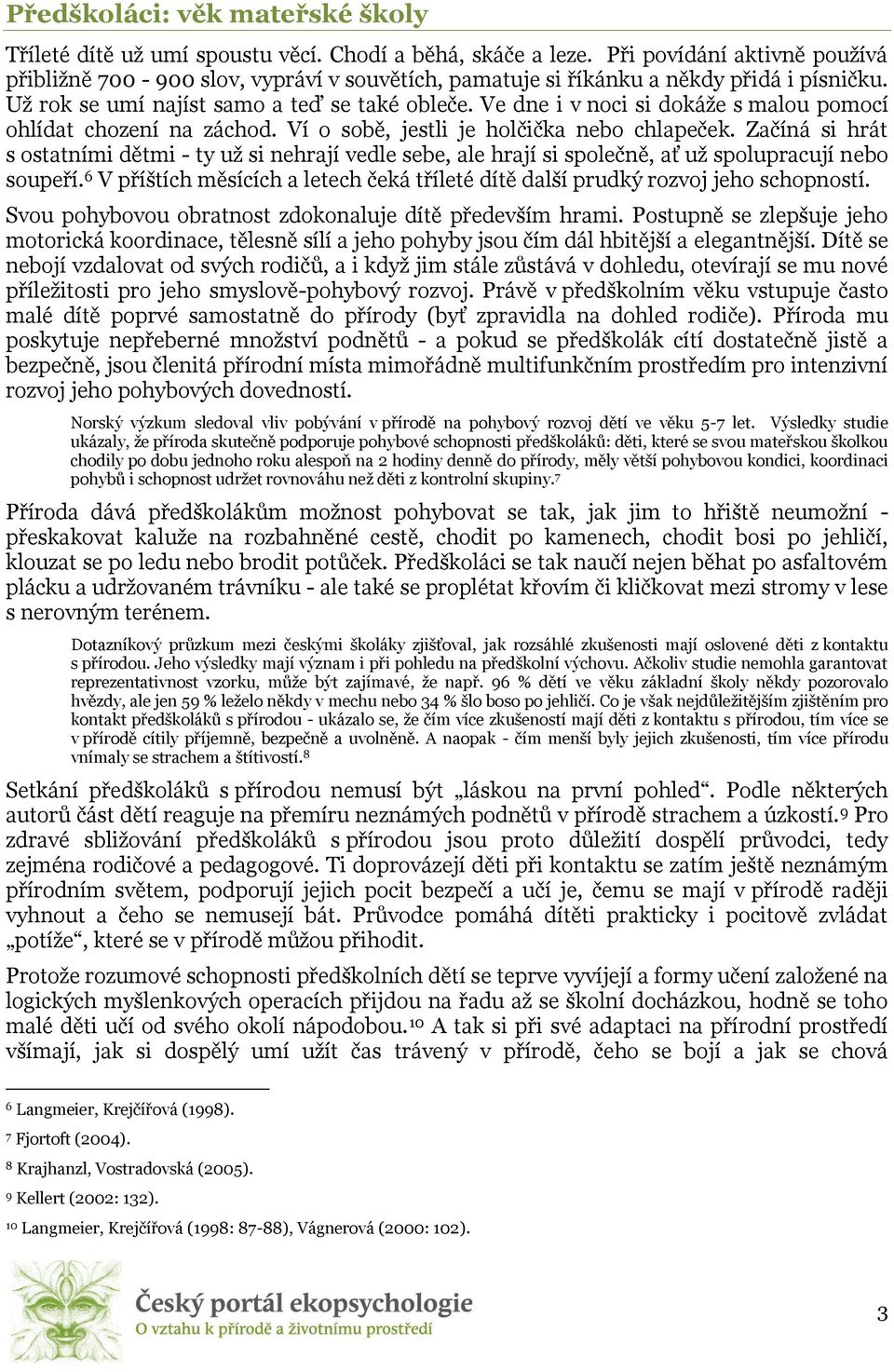 Ve dne i v noci si dokáže s malou pomocí ohlídat chození na záchod. Ví o sobě, jestli je holčička nebo chlapeček.