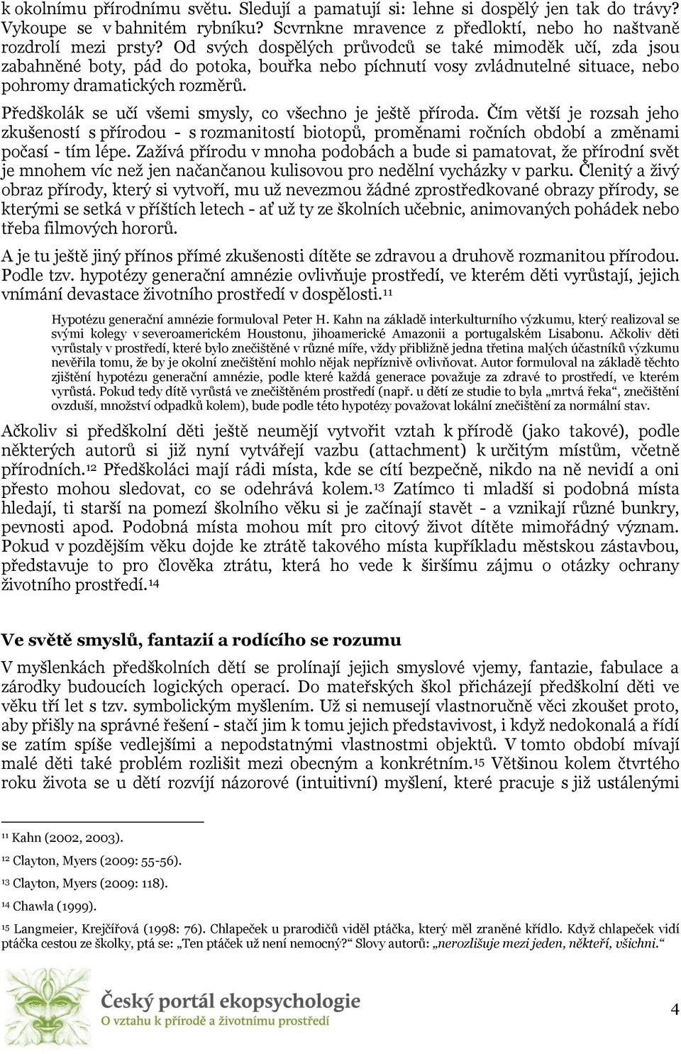 Předškolák se učí všemi smysly, co všechno je ještě příroda. Čím větší je rozsah jeho zkušeností s přírodou - s rozmanitostí biotopů, proměnami ročních období a změnami počasí - tím lépe.