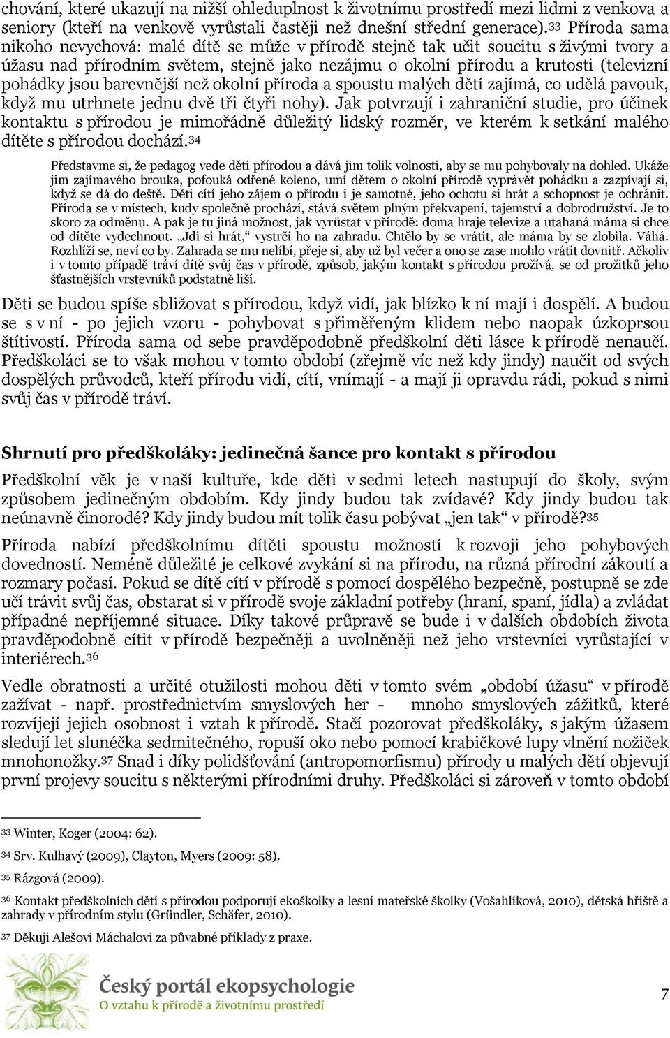 jsou barevnější než okolní příroda a spoustu malých dětí zajímá, co udělá pavouk, když mu utrhnete jednu dvě tři čtyři nohy).