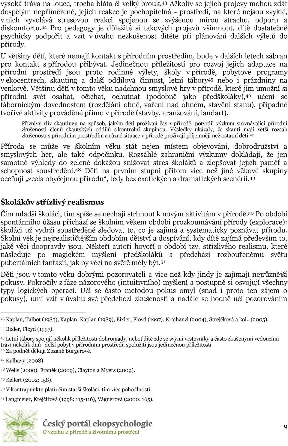 odporu a diskomfortu. 44 Pro pedagogy je důležité si takových projevů všimnout, dítě dostatečně psychicky podpořit a vzít v úvahu nezkušenost dítěte při plánování dalších výletů do přírody.