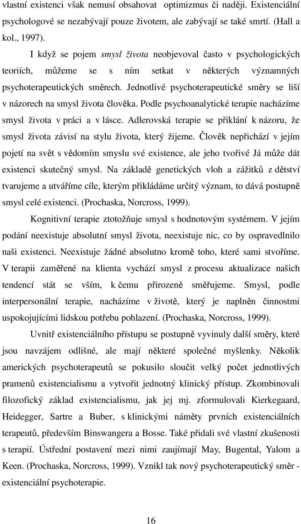 Jednotlivé psychoterapeutické směry se liší v názorech na smysl života člověka. Podle psychoanalytické terapie nacházíme smysl života v práci a v lásce.