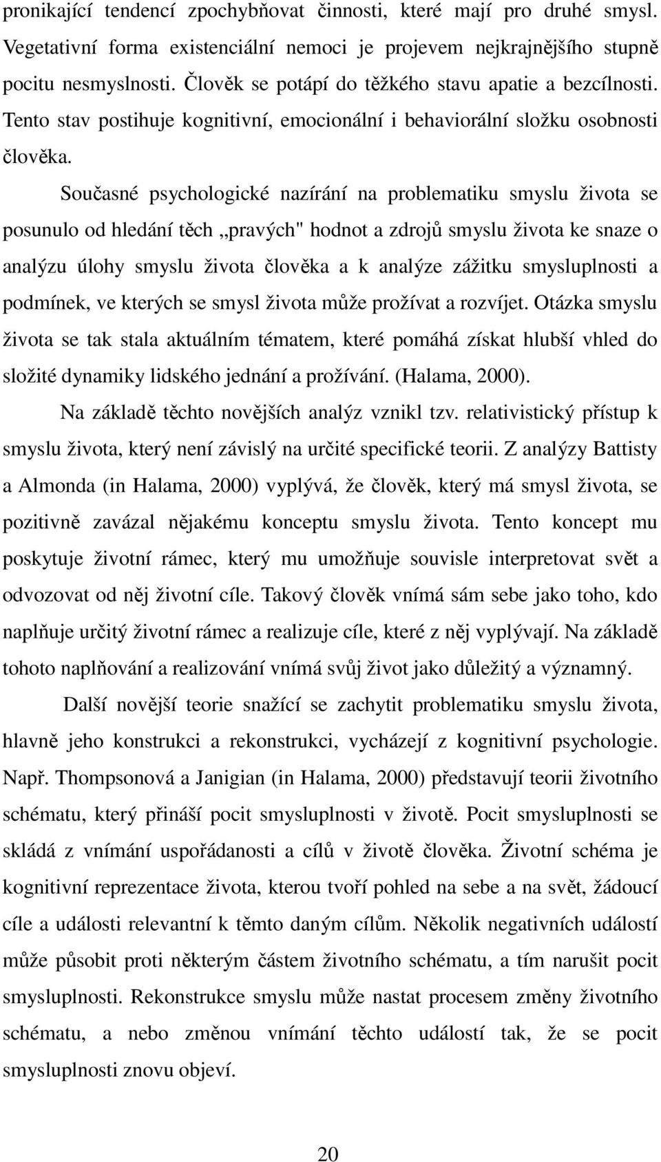 Současné psychologické nazírání na problematiku smyslu života se posunulo od hledání těch pravých" hodnot a zdrojů smyslu života ke snaze o analýzu úlohy smyslu života člověka a k analýze zážitku