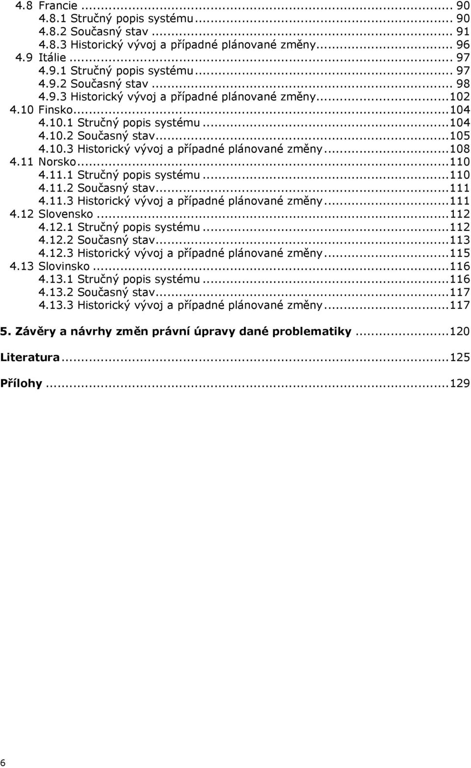 11 Norsko...110 4.11.1 Stručný popis systému...110 4.11.2 Současný stav...111 4.11.3 Historický vývoj a případné plánované změny...111 4.12 Slovensko...112 4.12.1 Stručný popis systému...112 4.12.2 Současný stav...113 4.
