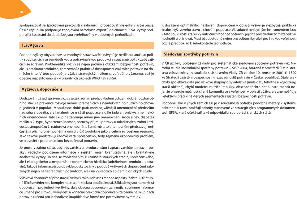 Výživa Podpora výživy obyvatelstva a vhodných stravovacích návyků je nedílnou součástí politik souvisejících se zemědělskou a potravinářskou produkcí a současně politik zabývajících se zdravím.