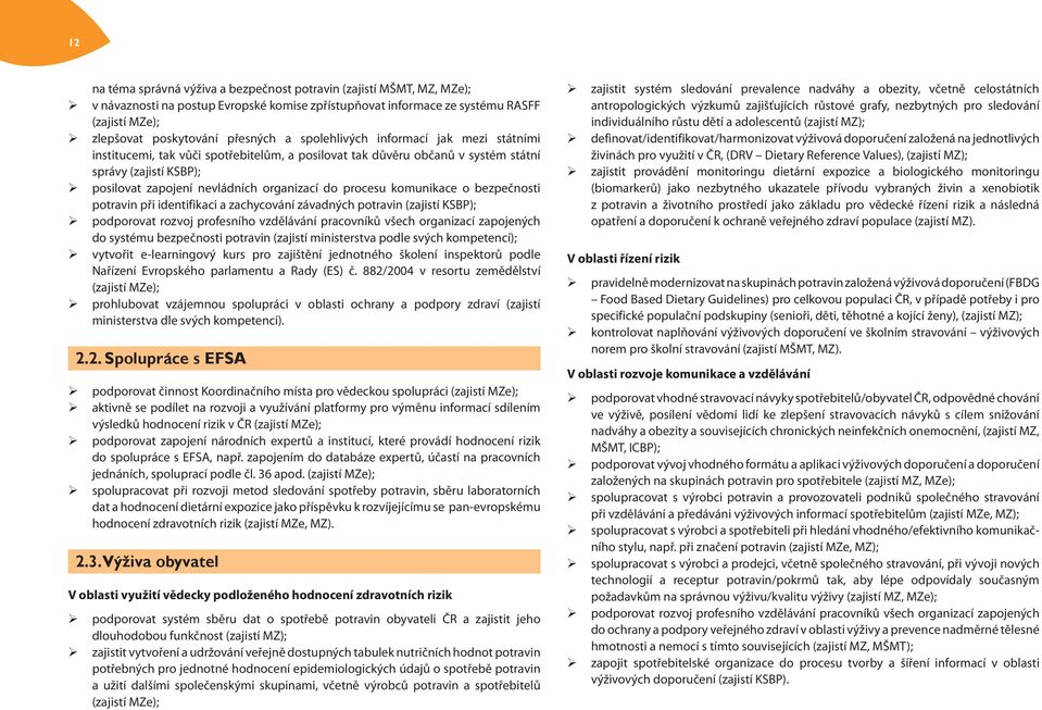 procesu komunikace o bezpečnosti potravin při identifikaci a zachycování závadných potravin (zajistí KSBP); podporovat rozvoj profesního vzdělávání pracovníků všech organizací zapojených do systému