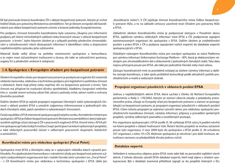 Pro podporu činnosti krizového koordinátora byla ustavena Skupina pro informační podporu při řešení mimořádných událostí nebo krizových situací v oblasti bezpečnosti potravin a krmiv.