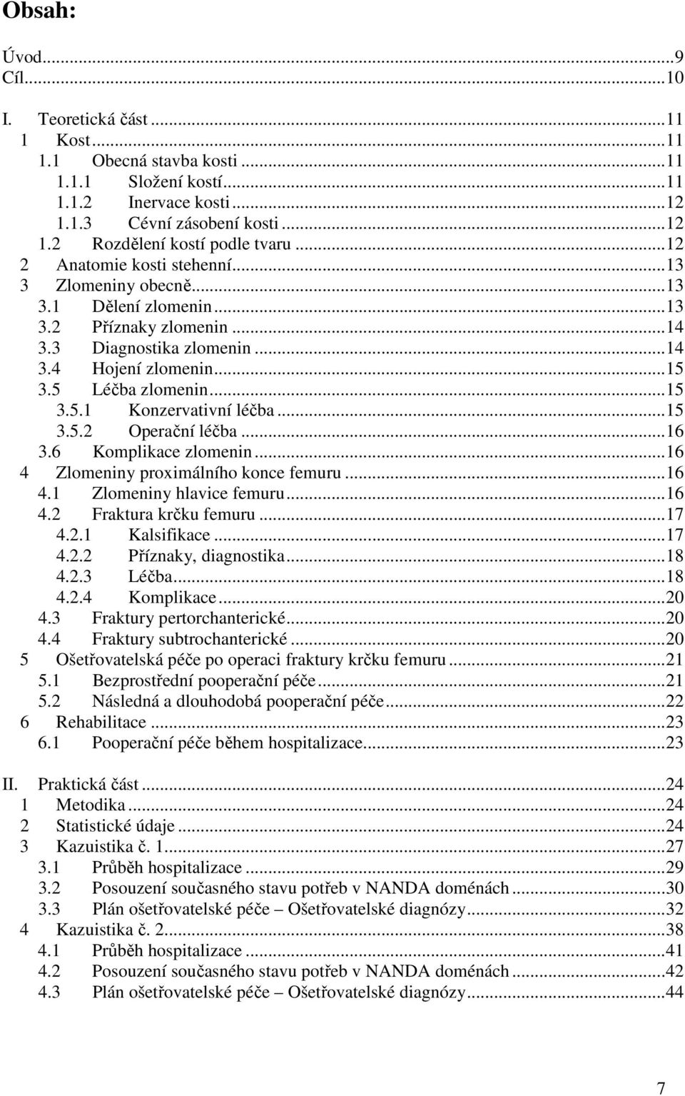 ..15 3.5.2 Operační léčba...16 3.6 Komplikace zlomenin...16 4 Zlomeniny proximálního konce femuru...16 4.1 Zlomeniny hlavice femuru...16 4.2 Fraktura krčku femuru...17 4.2.1 Kalsifikace...17 4.2.2 Příznaky, diagnostika.