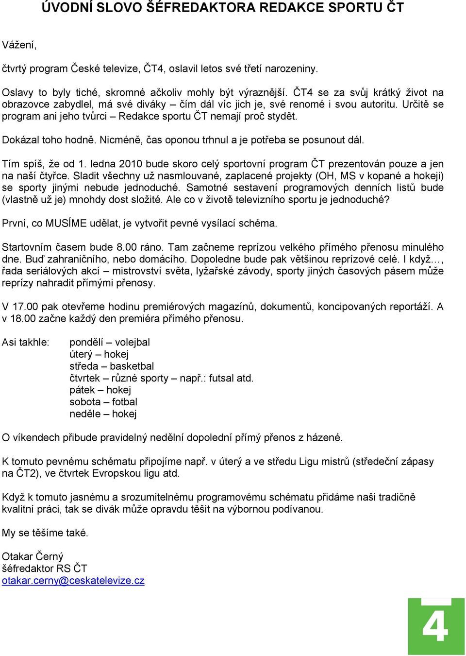 Dokázal toho hodně. Nicméně, čas oponou trhnul a je potřeba se posunout dál. Tím spíš, že od 1. ledna 2010 bude skoro celý sportovní program ČT prezentován pouze a jen na naší čtyřce.