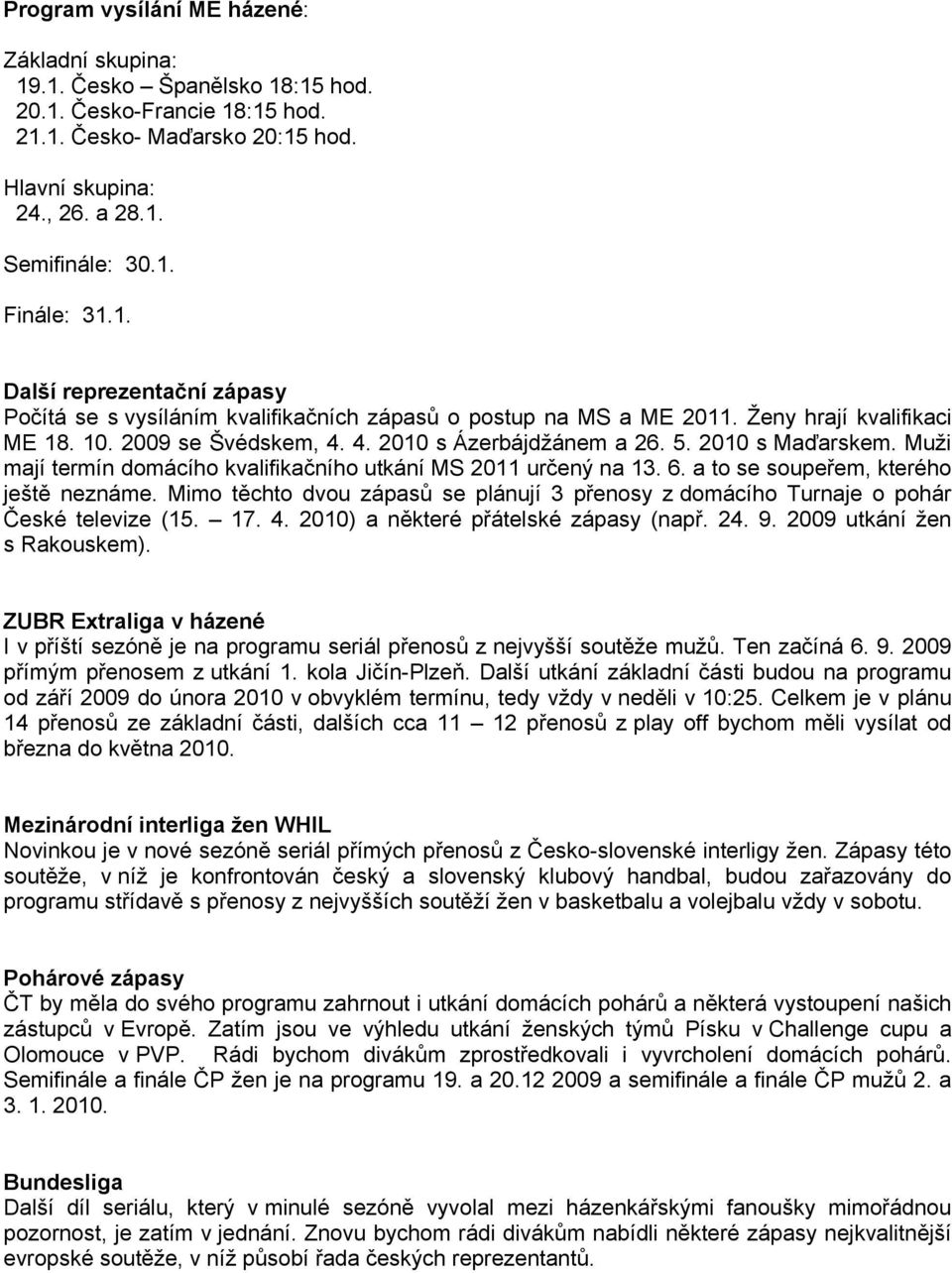 2010 s Maďarskem. Muži mají termín domácího kvalifikačního utkání MS 2011 určený na 13. 6. a to se soupeřem, kterého ještě neznáme.