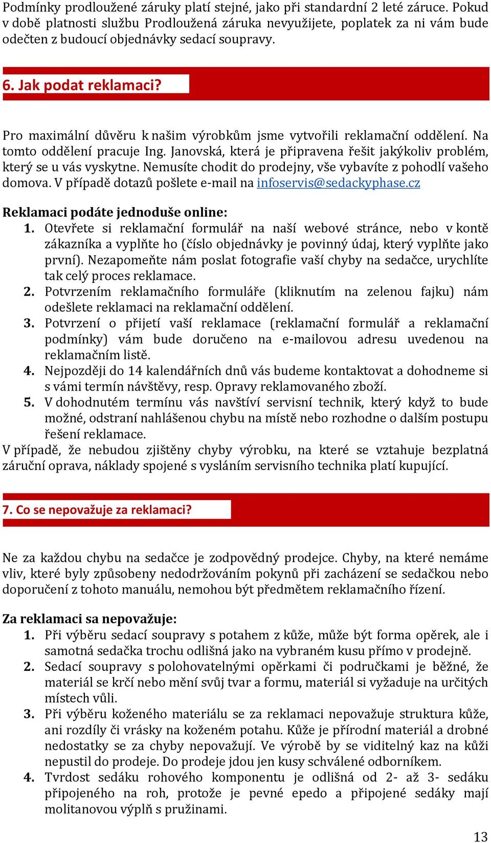 Pro maximální důvěru k našim výrobkům jsme vytvořili reklamační oddělení. Na tomto oddělení pracuje Ing. Janovská, která je připravena řešit jakýkoliv problém, který se u vás vyskytne.